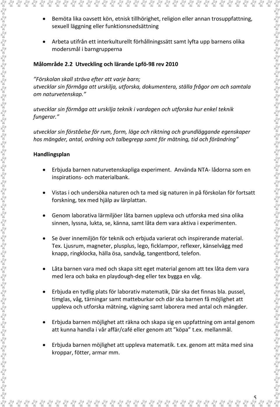 2 Utveckling och lärande Lpfö-98 rev 2010 Förskolan skall sträva efter att varje barn; utvecklar sin förmåga att urskilja, utforska, dokumentera, ställa frågor om och samtala om naturvetenskap.