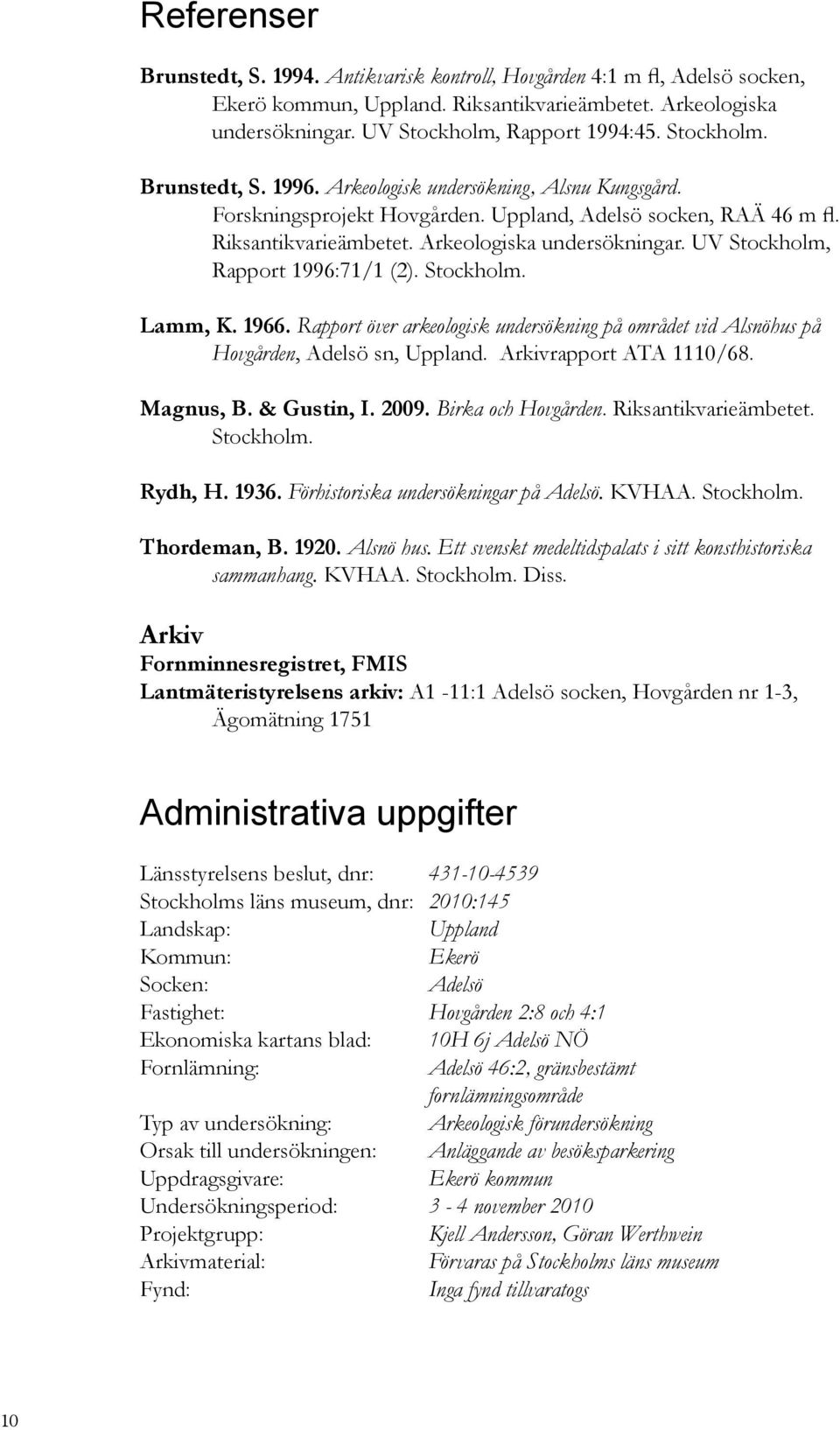 UV Stockholm, Rapport 1996:71/1 (2). Stockholm. Lamm, K. 1966. Rapport över arkeologisk undersökning på området vid Alsnöhus på Hovgården, Adelsö sn, Uppland. Arkivrapport ATA 1110/68. Magnus, B.