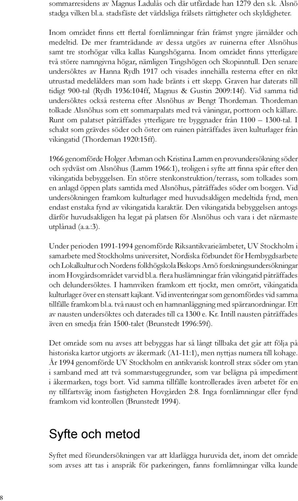 Inom området finns ytterligare två större namngivna högar, nämligen Tingshögen och Skopinntull.