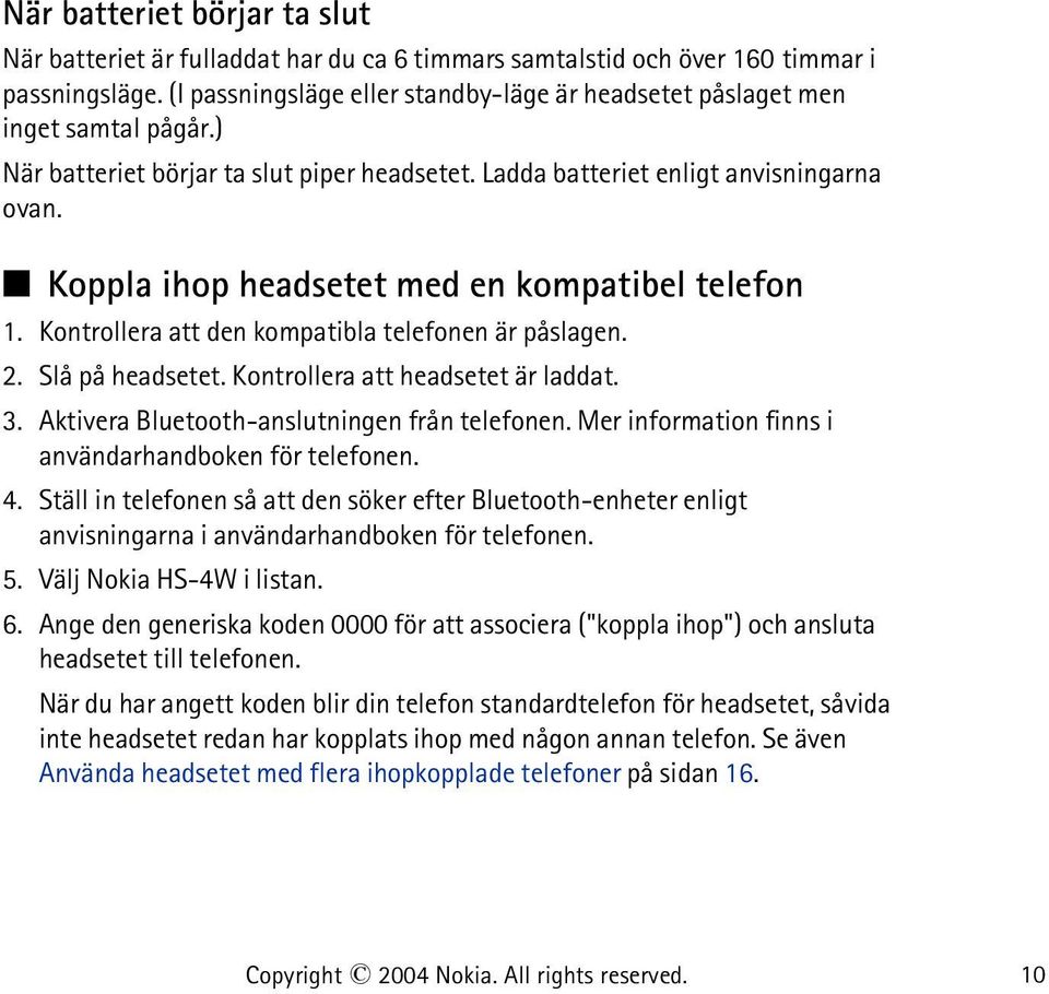 Koppla ihop headsetet med en kompatibel telefon 1. Kontrollera att den kompatibla telefonen är påslagen. 2. Slå på headsetet. Kontrollera att headsetet är laddat. 3.