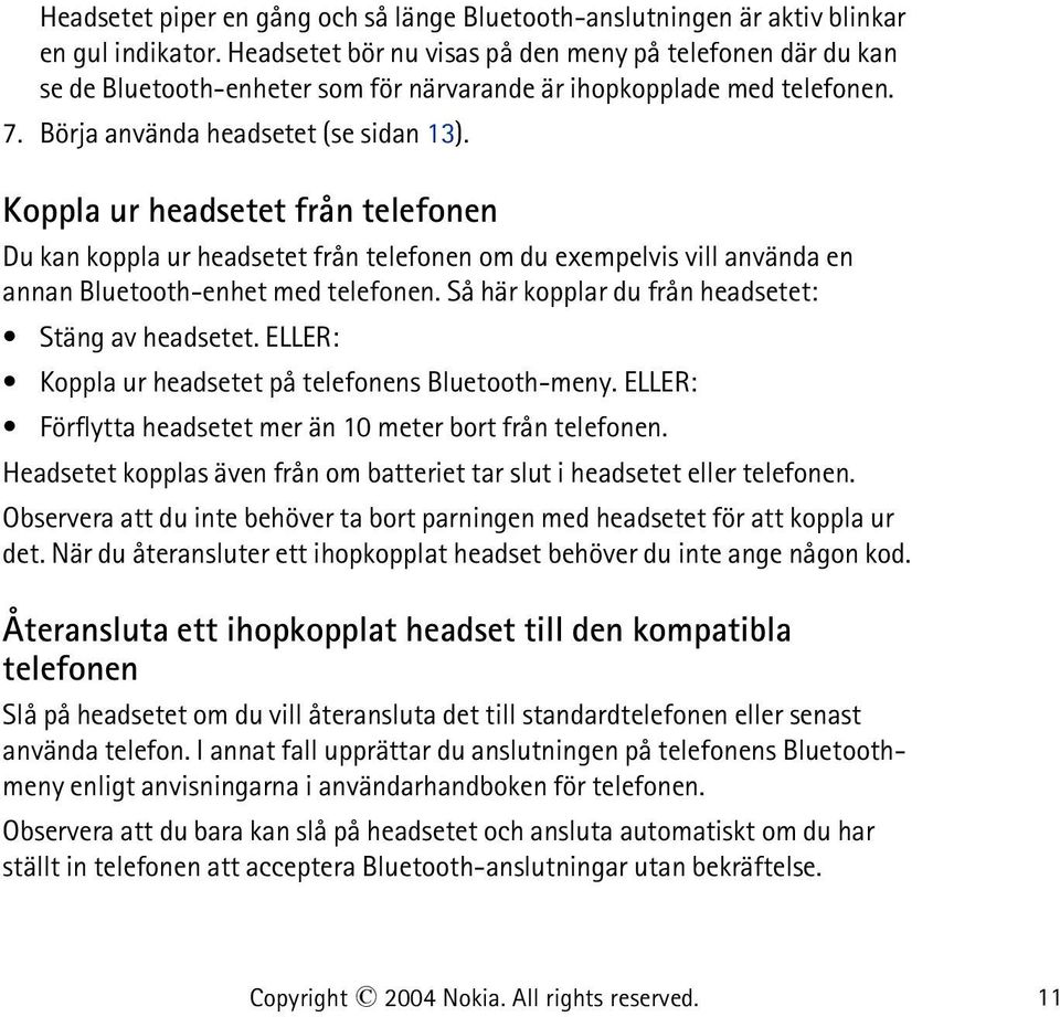 Koppla ur headsetet från telefonen Du kan koppla ur headsetet från telefonen om du exempelvis vill använda en annan Bluetooth-enhet med telefonen. Så här kopplar du från headsetet: Stäng av headsetet.