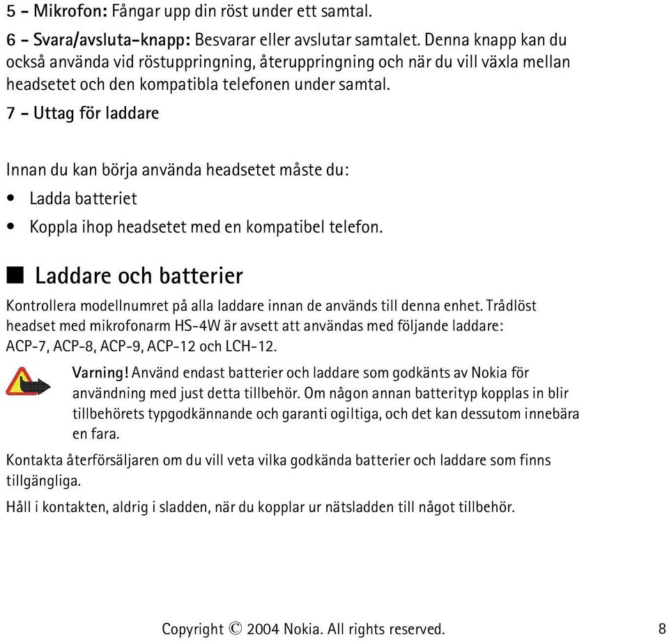 7 - Uttag för laddare Innan du kan börja använda headsetet måste du: Ladda batteriet Koppla ihop headsetet med en kompatibel telefon.