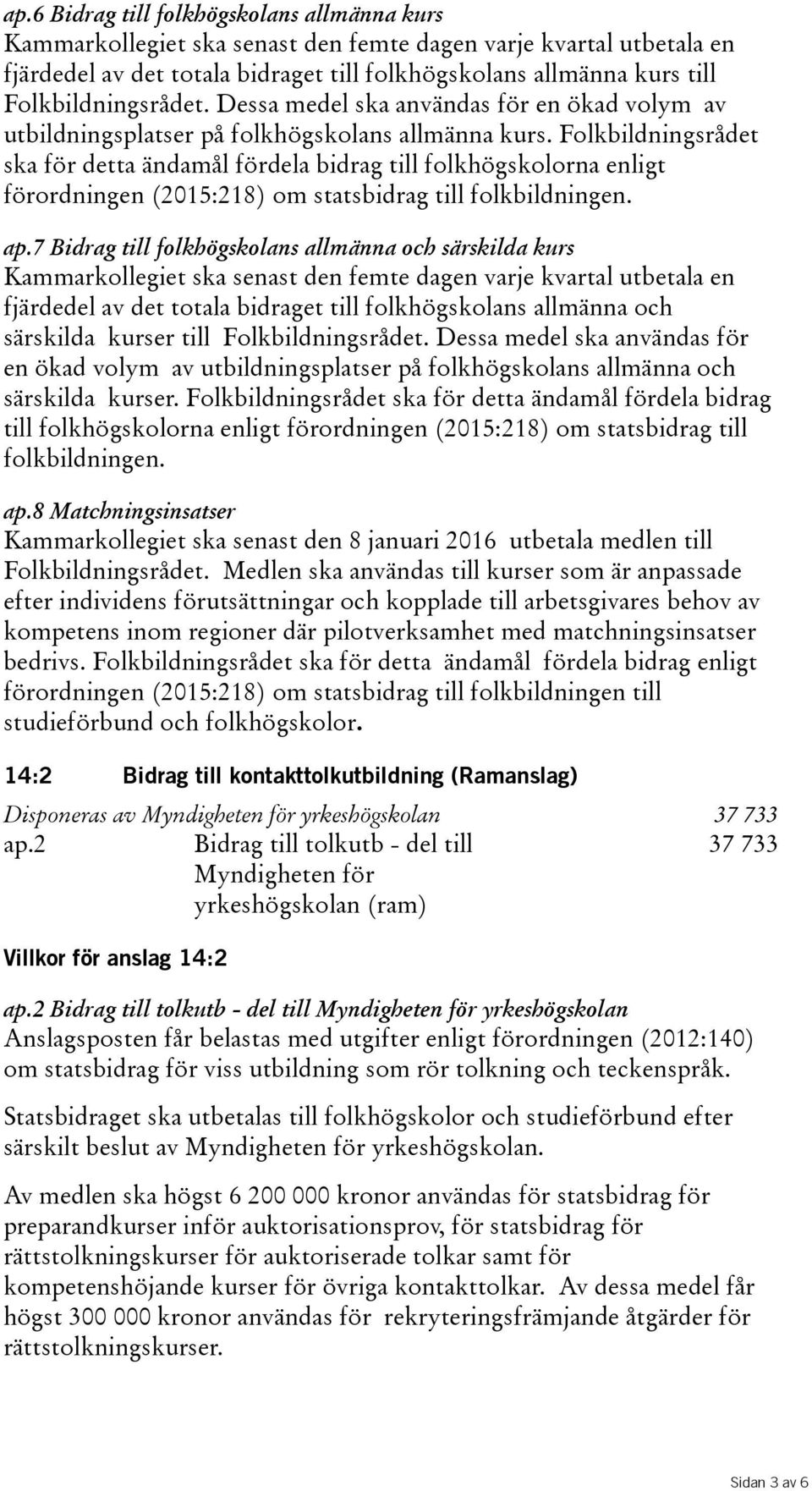 Folkbildningsrådet ska för detta ändamål fördela bidrag till folkhögskolorna enligt förordningen(2015:218) om statsbidrag till folkbildningen. ap.