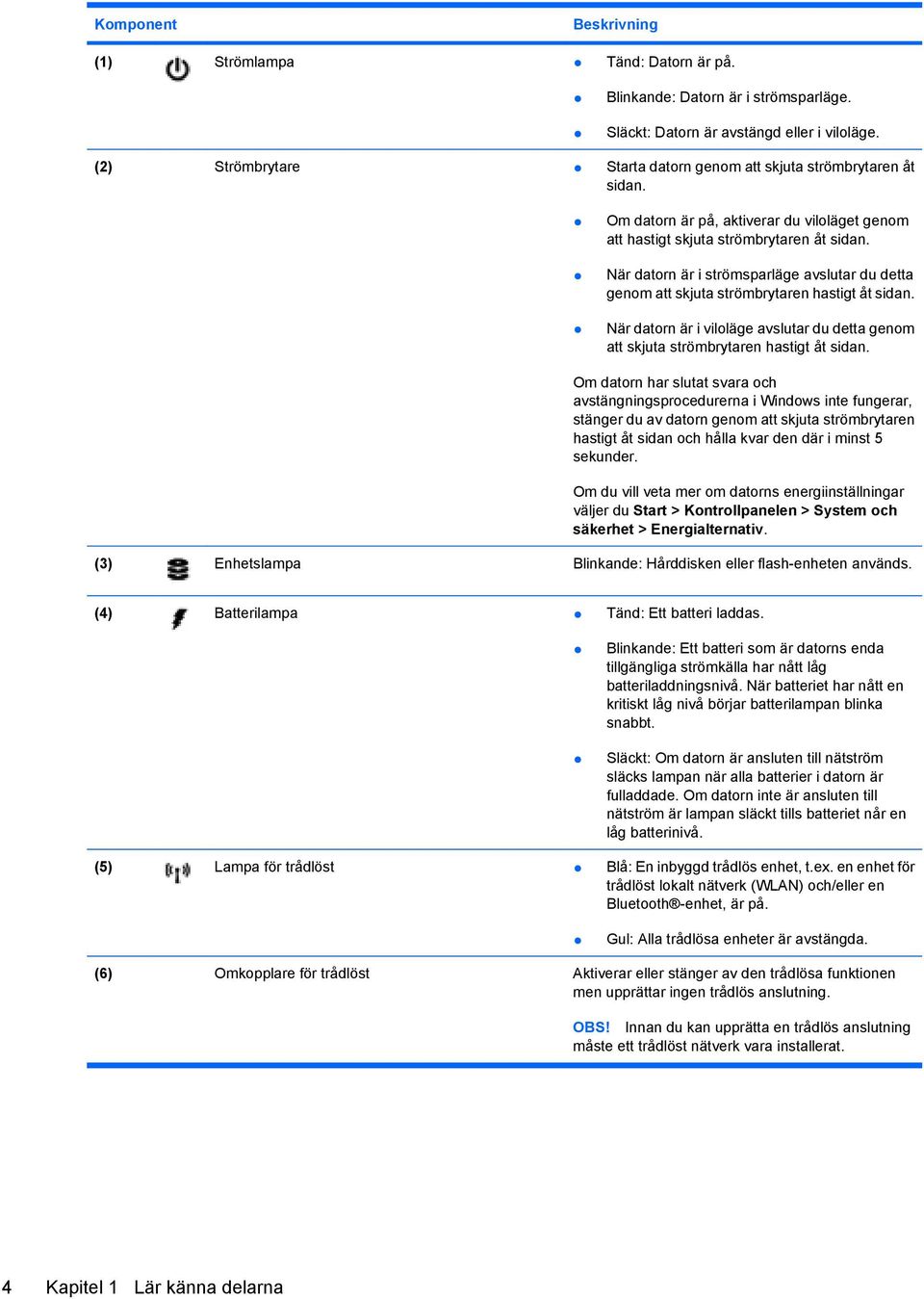 När datorn är i strömsparläge avslutar du detta genom att skjuta strömbrytaren hastigt åt sidan. När datorn är i viloläge avslutar du detta genom att skjuta strömbrytaren hastigt åt sidan.
