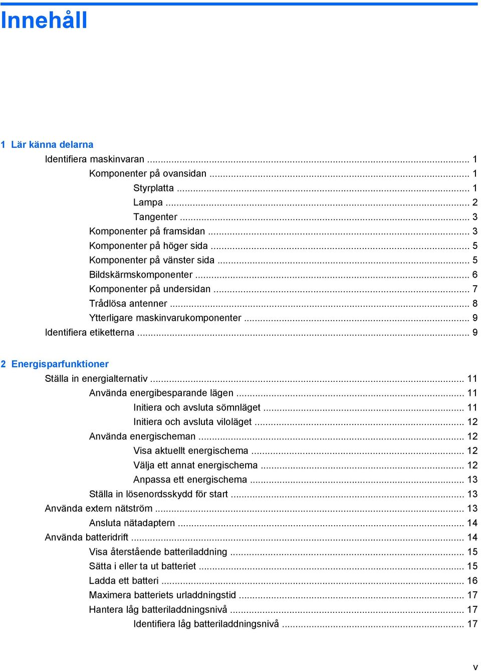 .. 9 2 Energisparfunktioner Ställa in energialternativ... 11 Använda energibesparande lägen... 11 Initiera och avsluta sömnläget... 11 Initiera och avsluta viloläget... 12 Använda energischeman.