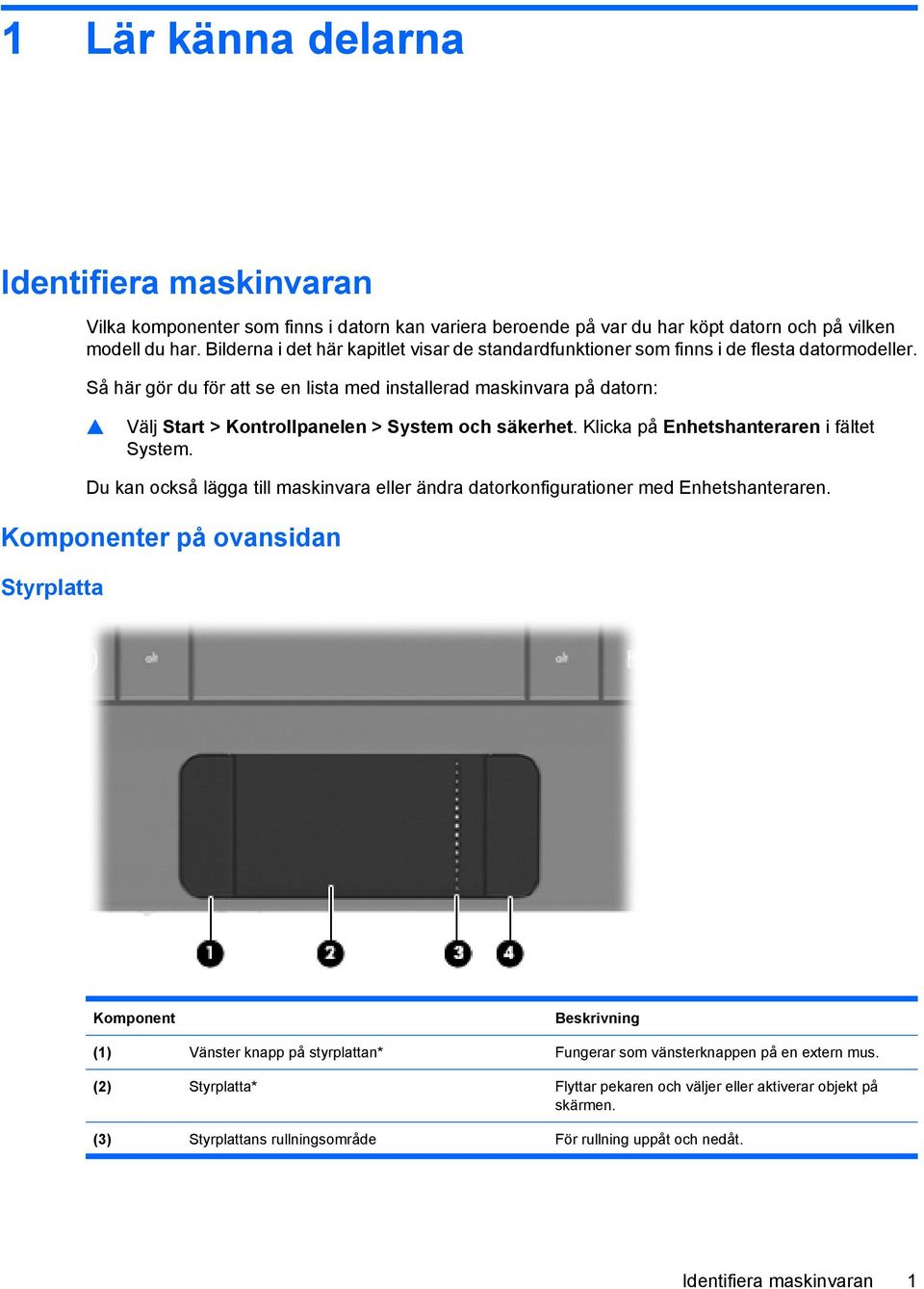 Så här gör du för att se en lista med installerad maskinvara på datorn: Välj Start > Kontrollpanelen > System och säkerhet. Klicka på Enhetshanteraren i fältet System.