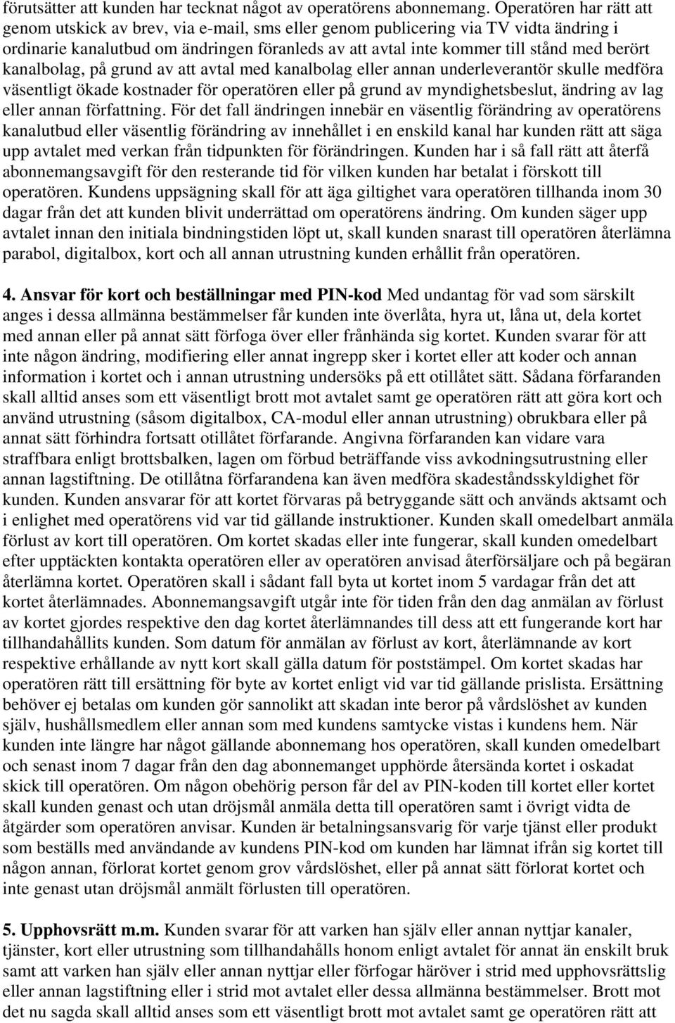 berört kanalbolag, på grund av att avtal med kanalbolag eller annan underleverantör skulle medföra väsentligt ökade kostnader för operatören eller på grund av myndighetsbeslut, ändring av lag eller