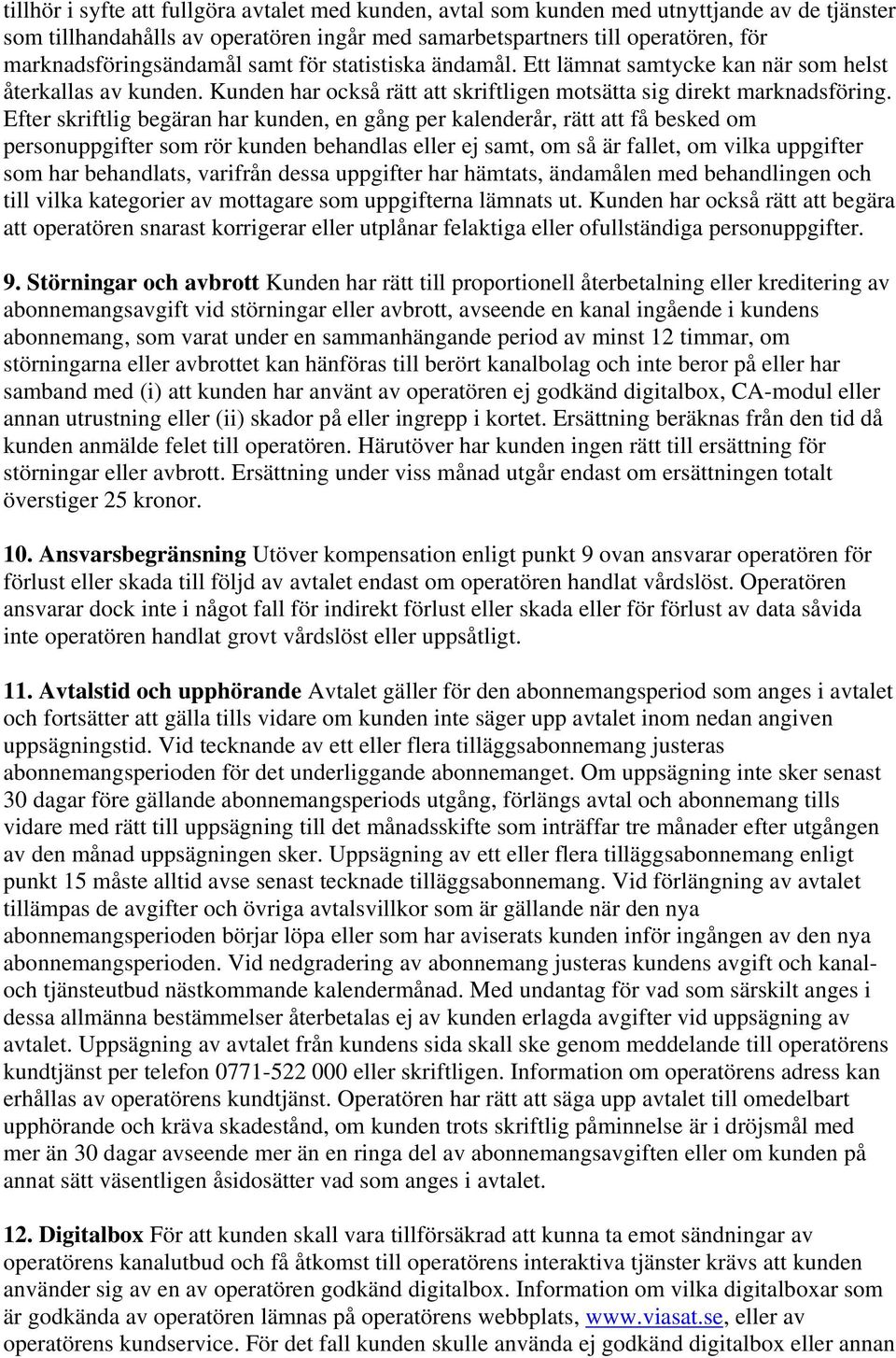 Efter skriftlig begäran har kunden, en gång per kalenderår, rätt att få besked om personuppgifter som rör kunden behandlas eller ej samt, om så är fallet, om vilka uppgifter som har behandlats,