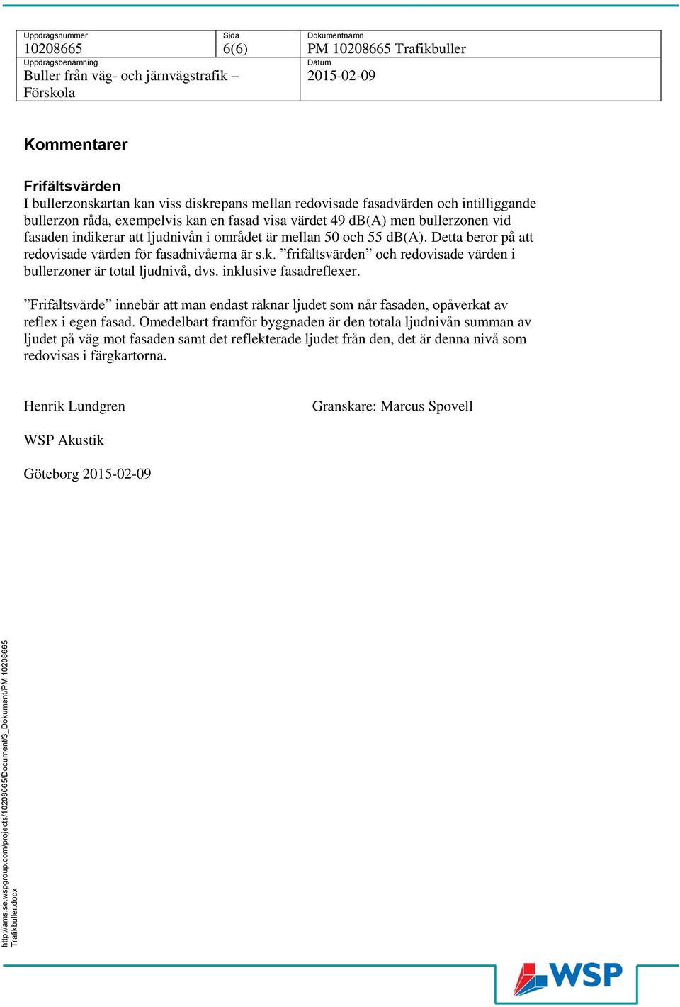 Uppdragsnuer Sida Dokuentnan 0 () PM 0 Trafikbuller Uppdragsbenäning Datu Buller från väg- och järnvägstrafik 0-0-0 Förskola Koentarer Frifältsvärden I bullerzonskartan kan viss diskrepans ellan