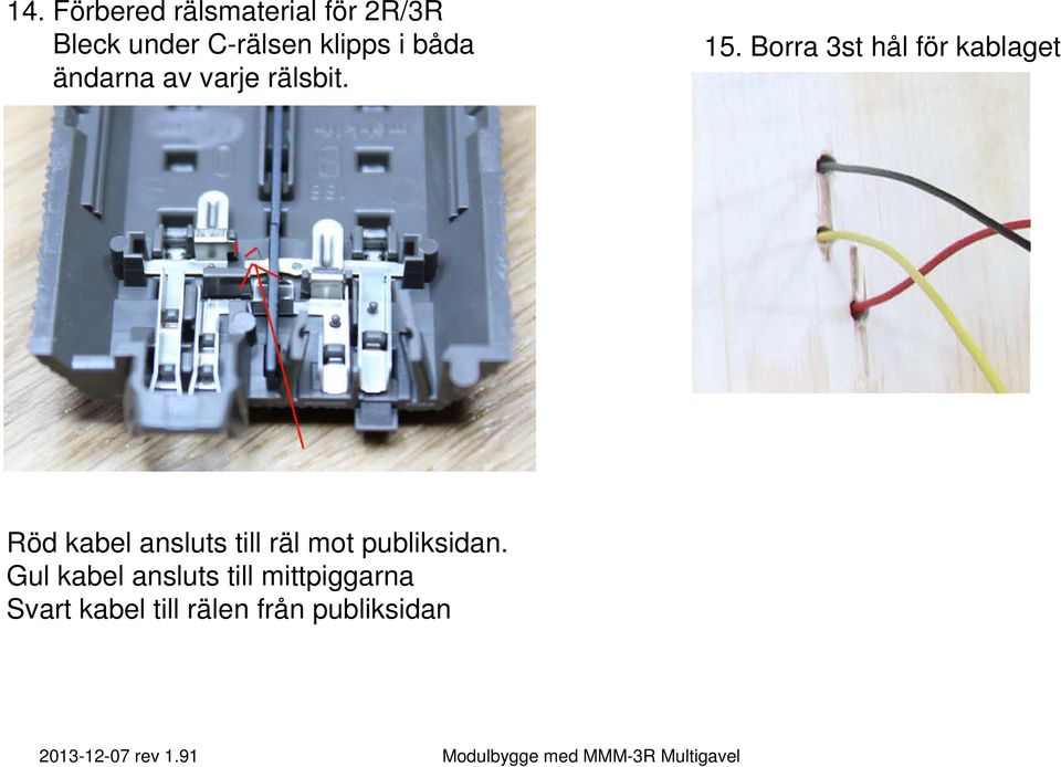 Borra 3st hål för kablaget Röd kabel ansluts till räl mot