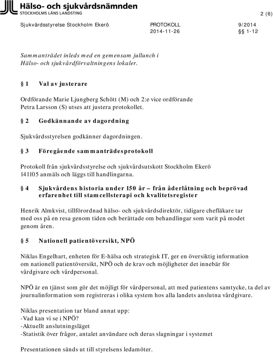 3 Föregående sammanträdesprotokoll Protokoll från sjukvårdsstyrelse och sjukvårdsutskott Stockholm Ekerö 141105 anmäls och läggs till handlingarna.