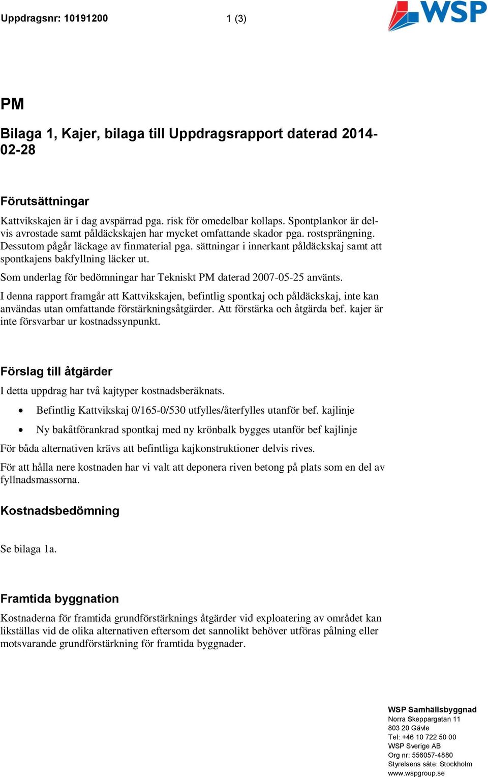 sättningar i innerkant påldäckskaj samt att spontkajens bakfyllning läcker ut. Som underlag för bedömningar har Tekniskt PM daterad 2007-05-25 använts.