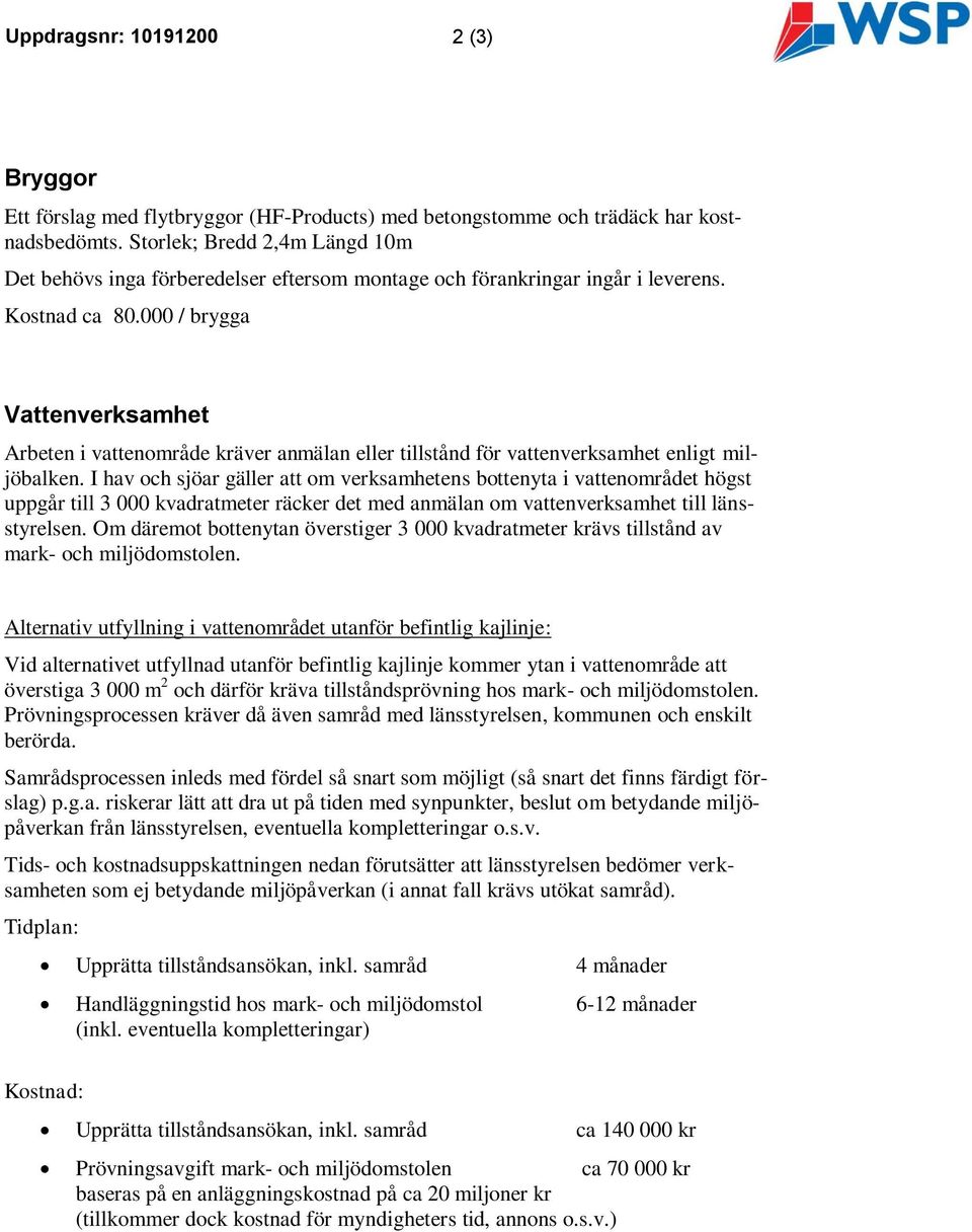 000 / brygga Vattenverksamhet Arbeten i vattenområde kräver anmälan eller tillstånd för vattenverksamhet enligt miljöbalken.