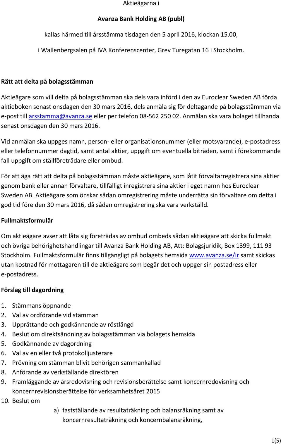 deltagande på bolagsstämman via e-post till arsstamma@avanza.se eller per telefon 08-562 250 02. Anmälan ska vara bolaget tillhanda senast onsdagen den 30 mars 2016.