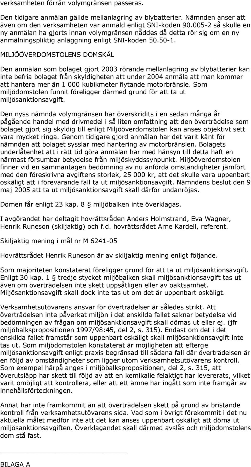 MILJÖÖVERDOMSTOLENS DOMSKÄL Den anmälan som bolaget gjort 2003 rörande mellanlagring av blybatterier kan inte befria bolaget från skyldigheten att under 2004 anmäla att man kommer att hantera mer än