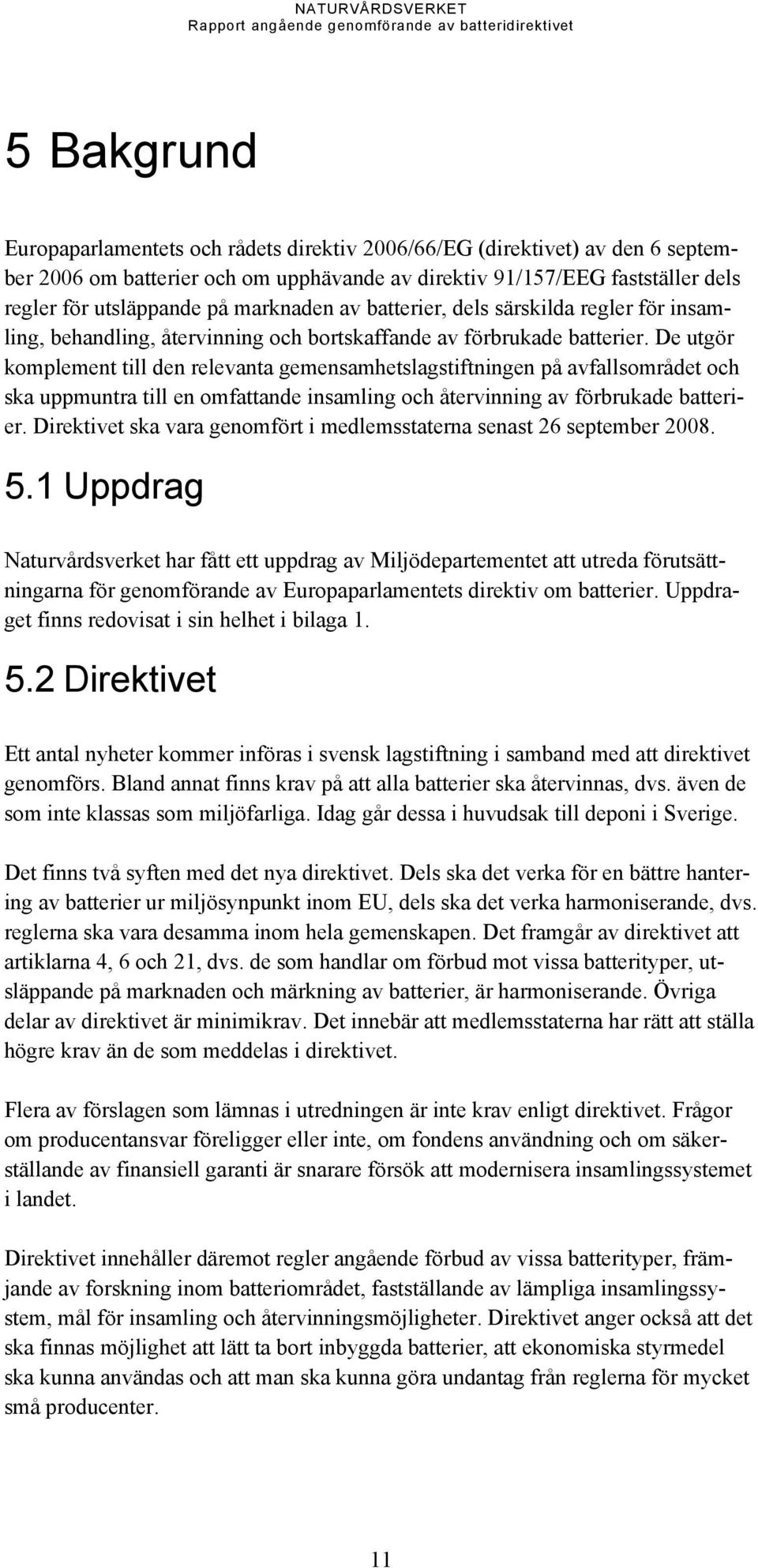 De utgör komplement till den relevanta gemensamhetslagstiftningen på avfallsområdet och ska uppmuntra till en omfattande insamling och återvinning av förbrukade batterier.