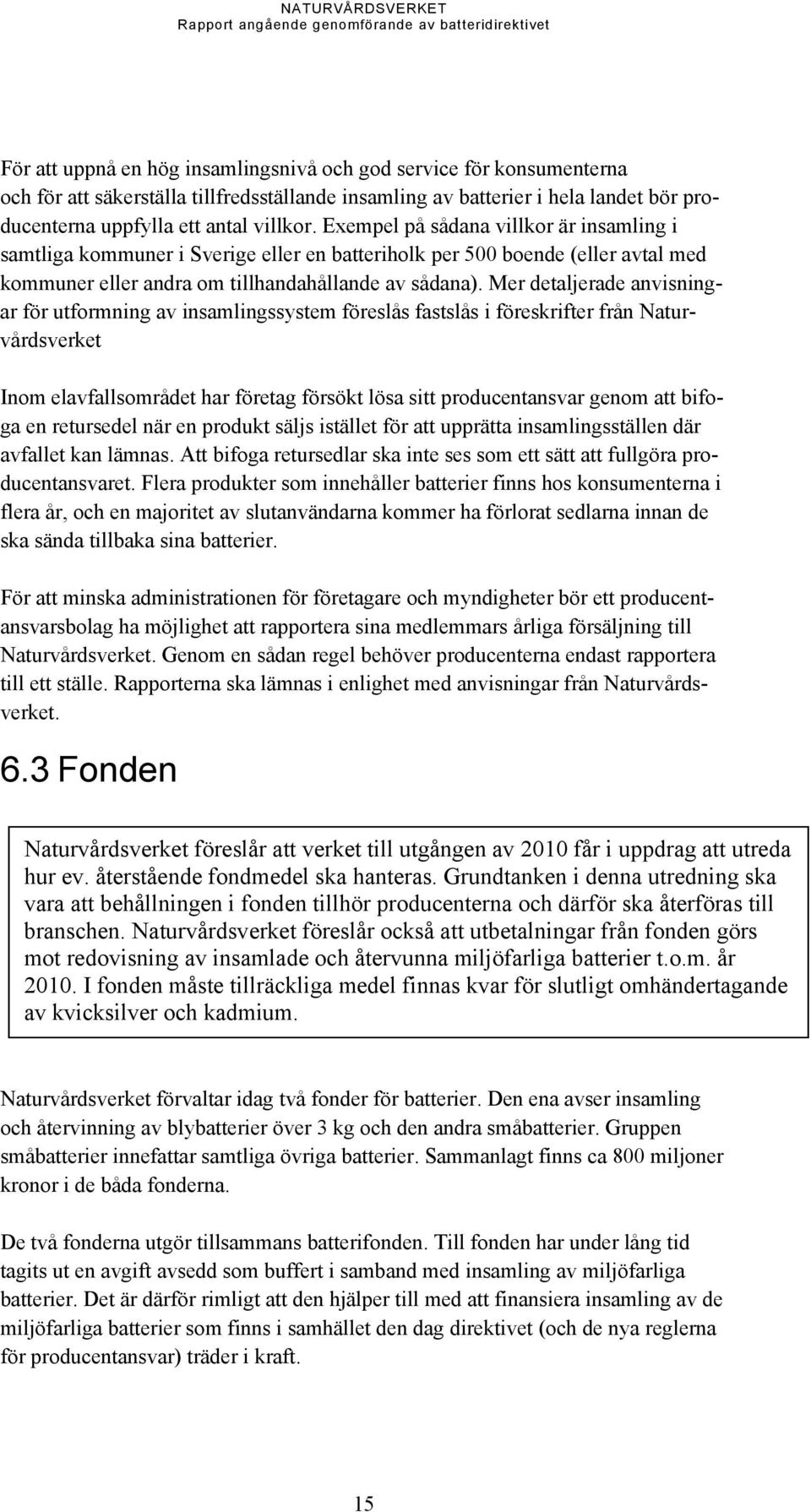 Exempel på sådana villkor är insamling i samtliga kommuner i Sverige eller en batteriholk per 500 boende (eller avtal med kommuner eller andra om tillhandahållande av sådana).