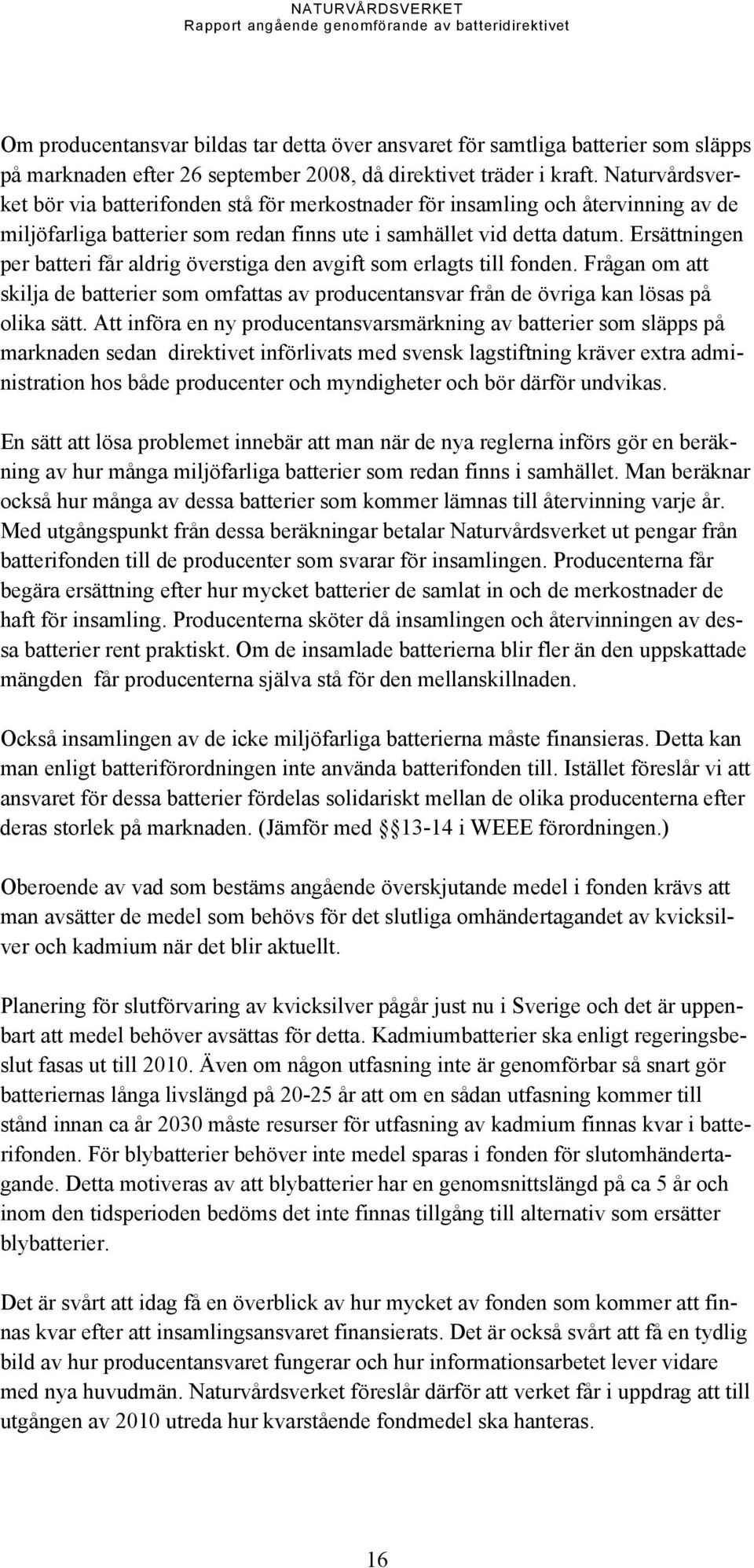 Ersättningen per batteri får aldrig överstiga den avgift som erlagts till fonden. Frågan om att skilja de batterier som omfattas av producentansvar från de övriga kan lösas på olika sätt.