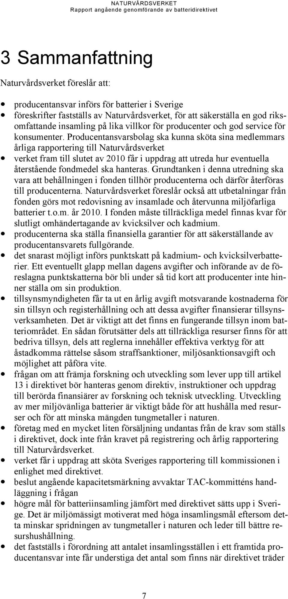 Producentansvarsbolag ska kunna sköta sina medlemmars årliga rapportering till Naturvårdsverket verket fram till slutet av 2010 får i uppdrag att utreda hur eventuella återstående fondmedel ska