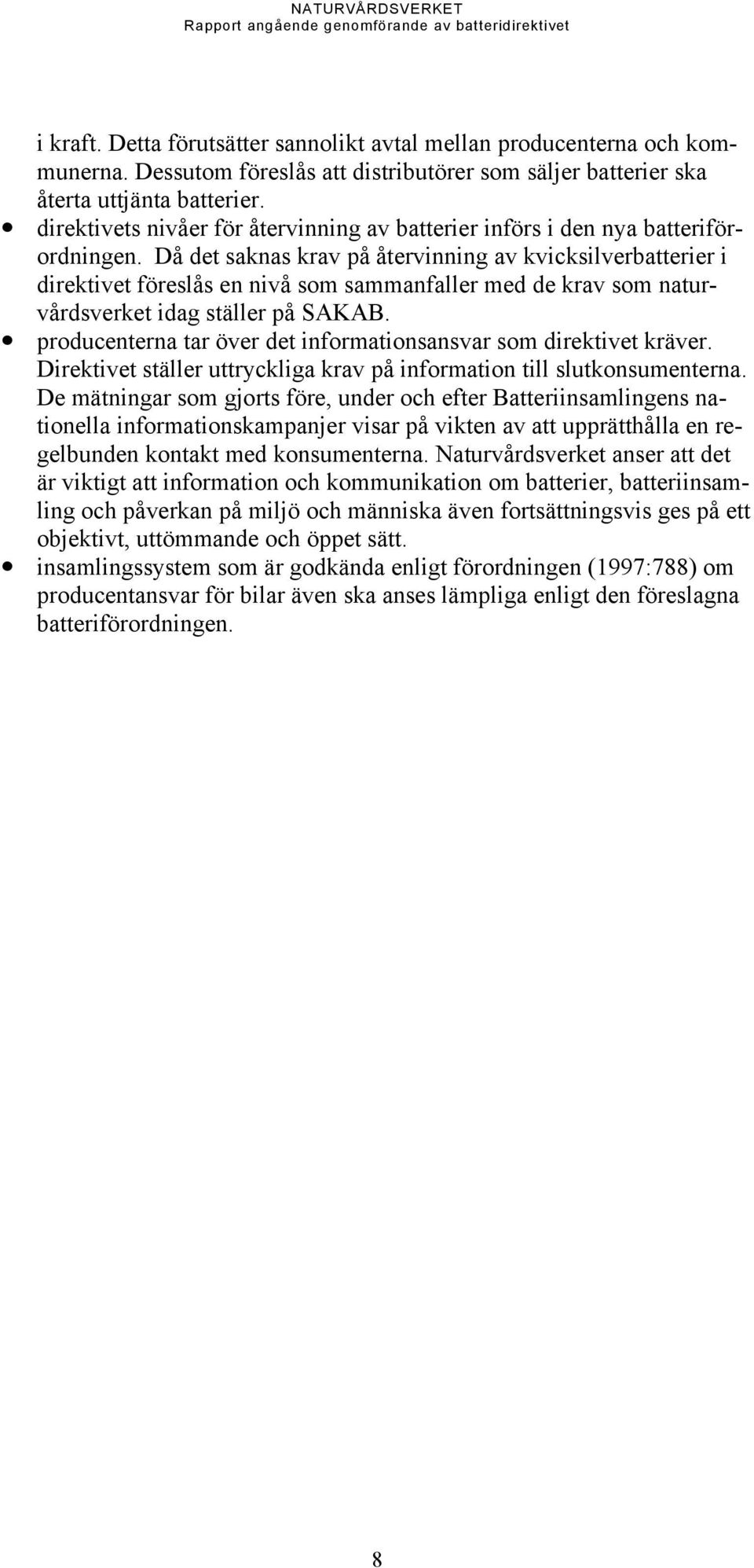 Då det saknas krav på återvinning av kvicksilverbatterier i direktivet föreslås en nivå som sammanfaller med de krav som naturvårdsverket idag ställer på SAKAB.