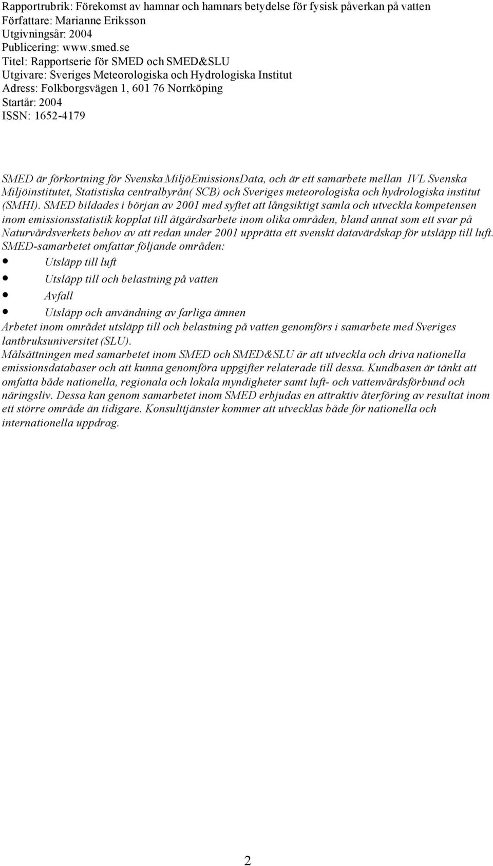 för Svenska MiljöEmissionsData, och är ett samarbete mellan IVL Svenska Miljöinstitutet, Statistiska centralbyrån( SCB) och Sveriges meteorologiska och hydrologiska institut (SMHI).