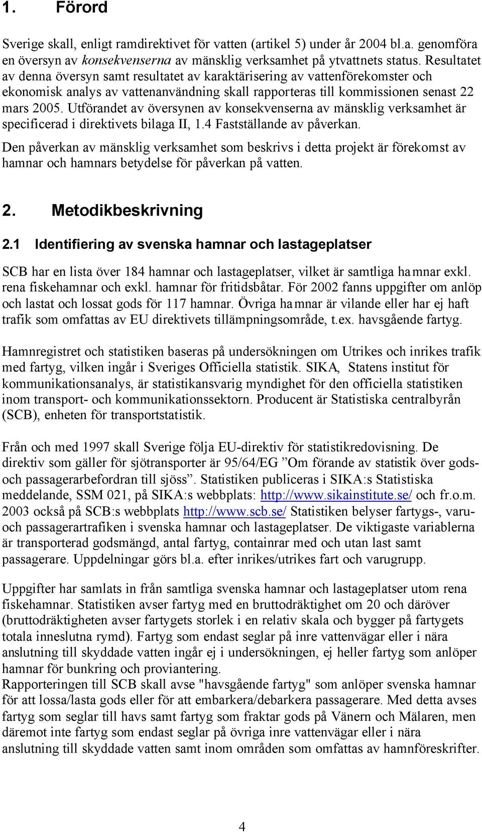 Utförandet av översynen av konsekvenserna av mänsklig verksamhet är specificerad i direktivets bilaga II, 1.4 Fastställande av påverkan.