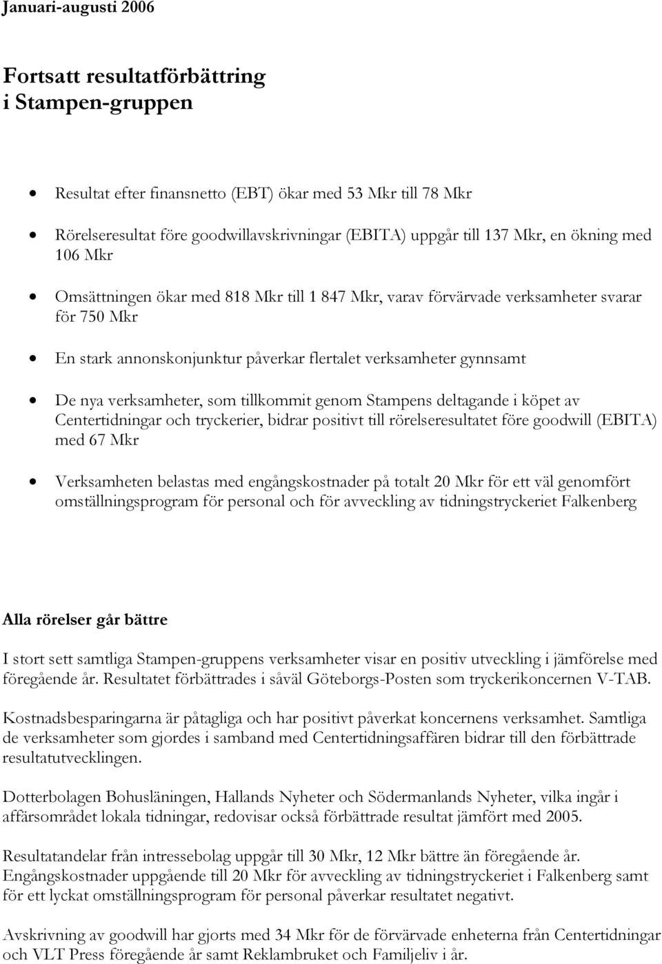 verksamheter, som tillkommit genom Stampens deltagande i köpet av Centertidningar och tryckerier, bidrar positivt till rörelseresultatet före goodwill (EBITA) med 67 Mkr Verksamheten belastas med