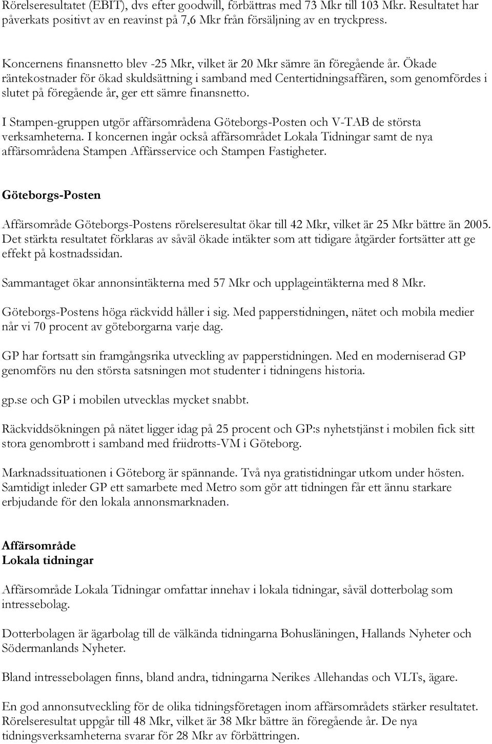 Ökade räntekostnader för ökad skuldsättning i samband med Centertidningsaffären, som genomfördes i slutet på föregående år, ger ett sämre finansnetto.