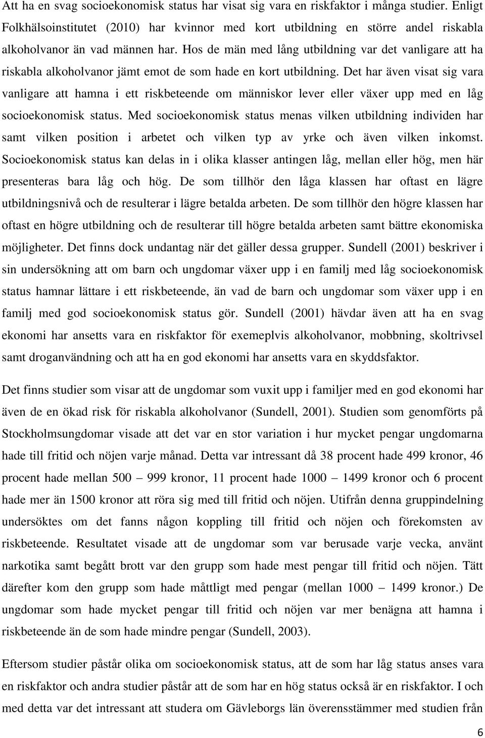 Hos de män med lång utbildning var det vanligare att ha riskabla alkoholvanor jämt emot de som hade en kort utbildning.
