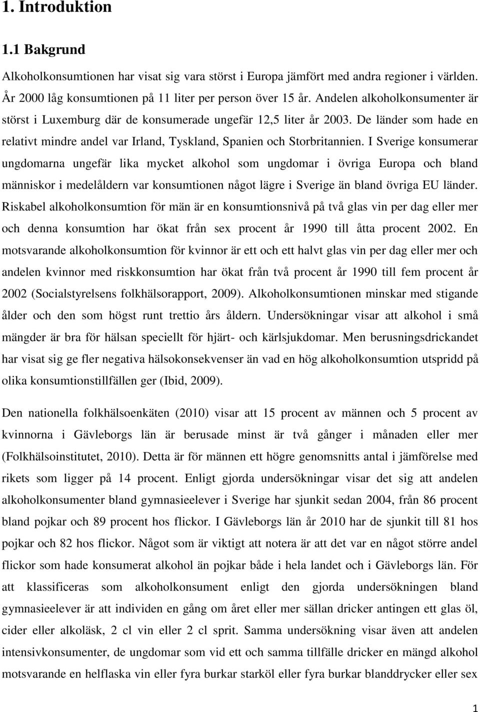 I Sverige konsumerar ungdomarna ungefär lika mycket alkohol som ungdomar i övriga Europa och bland människor i medelåldern var konsumtionen något lägre i Sverige än bland övriga EU länder.