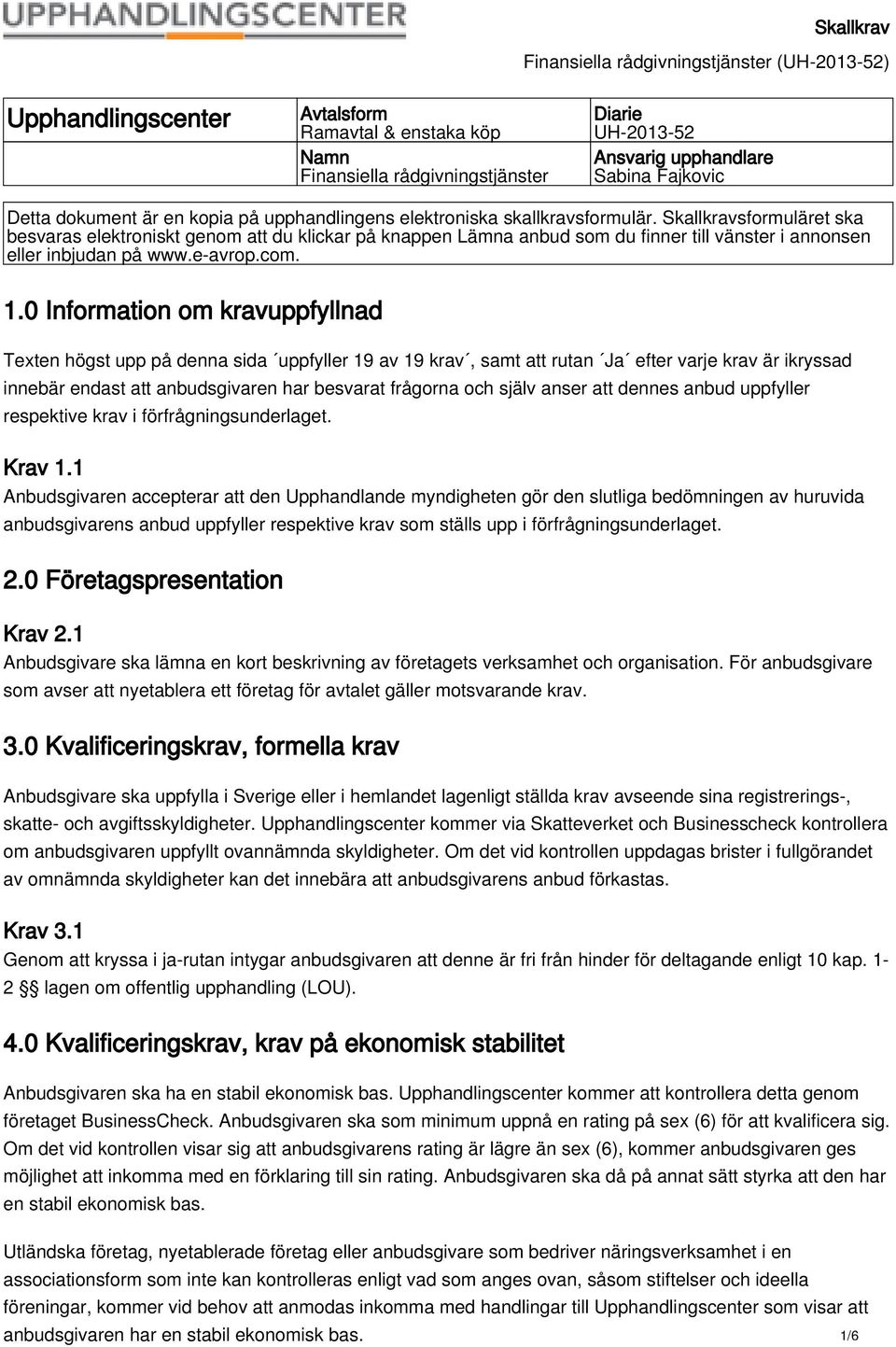 0 Information om kravuppfyllnad Texten högst upp på denna sida uppfyller 19 av 19 krav, samt att rutan Ja efter varje krav är ikryssad innebär endast att anbudsgivaren har besvarat frågorna och själv