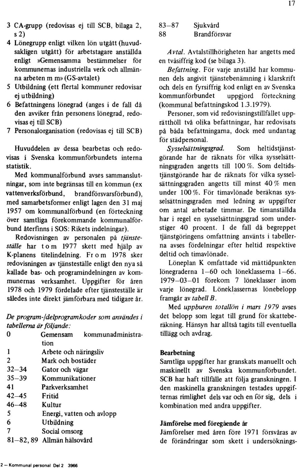 till SCB) 7 Personalorganisation (redovisas ej till SCB) Huvuddelen av dessa bearbetas och redovisas i Svenska kommunförbundets interna statistik.