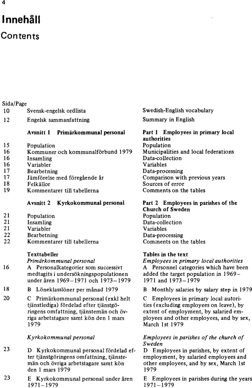 tabellerna Texttabeller Primärkommunal personal 16 A Personalkategorier som successivt medtagits i undersökningspopulationen under åren 1969-1971 och 1973-1979 18 B Löneklasslöner per månad 1979 20 C