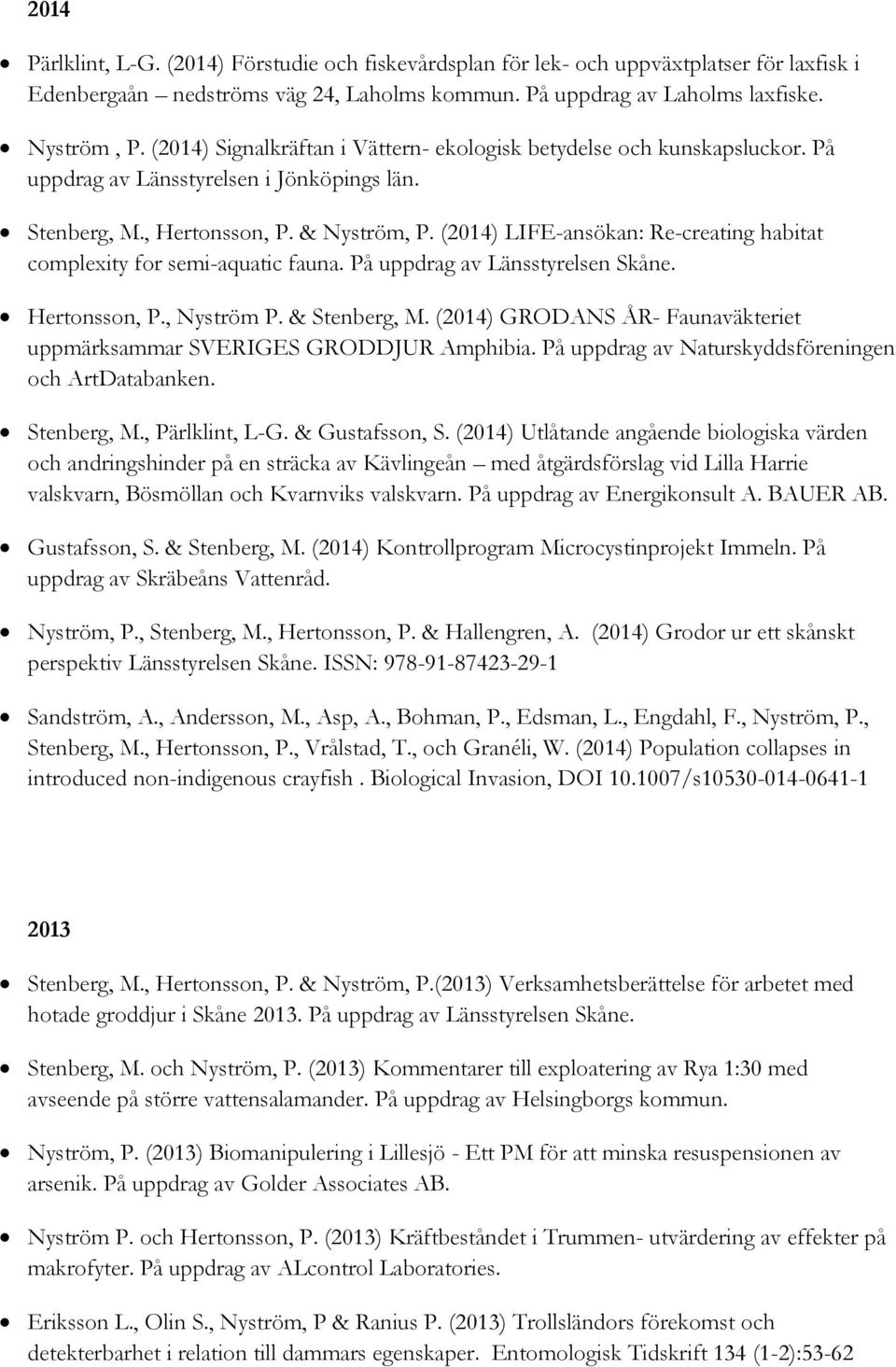 (2014) LIFE-ansökan: Re-creating habitat complexity for semi-aquatic fauna. På uppdrag av Länsstyrelsen Skåne. Hertonsson, P., Nyström P. & Stenberg, M.