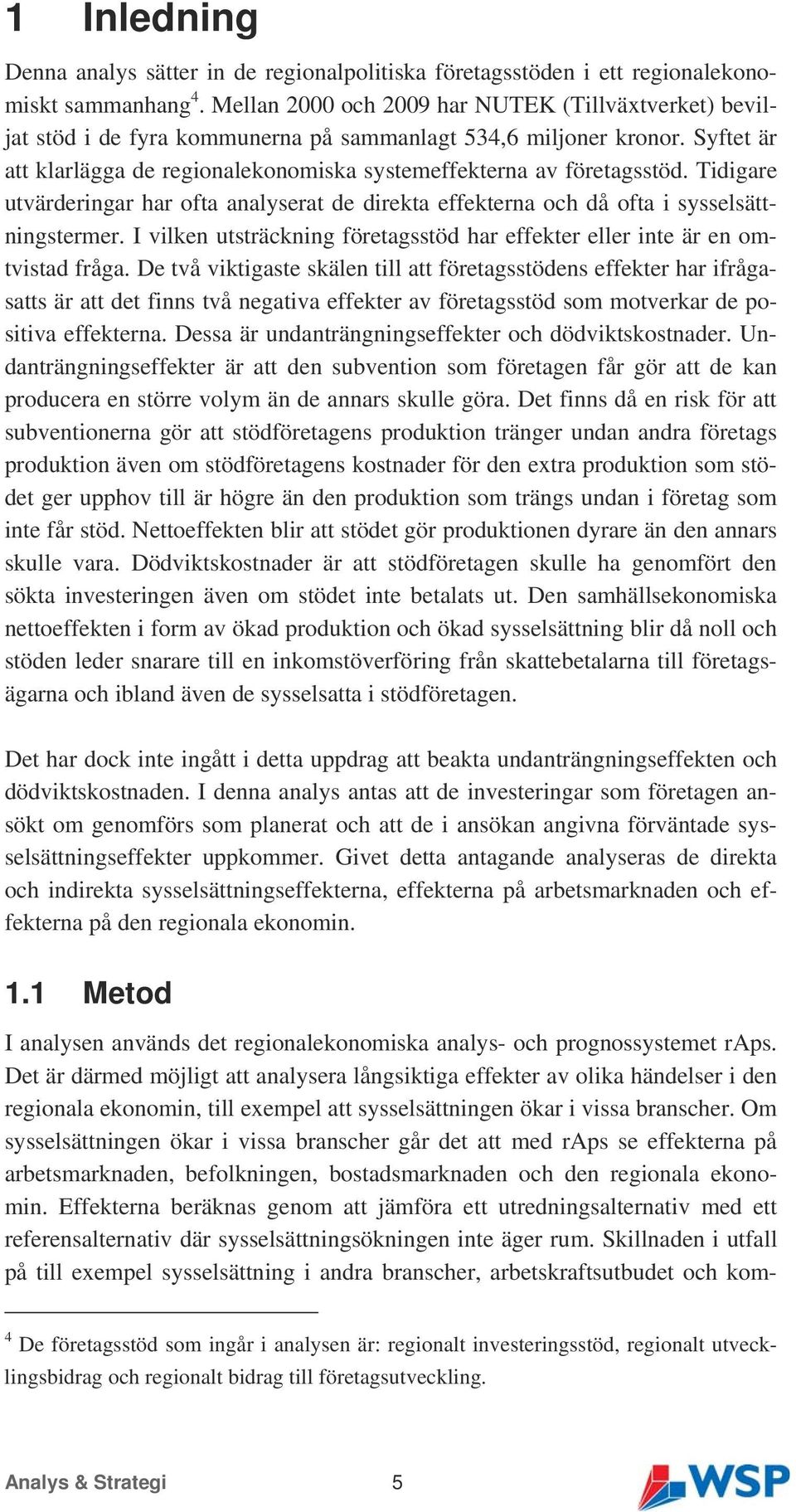 Tidigare utvärderingar har ofta analyserat de direkta effekterna och då ofta i sysselsättningstermer. I vilken utsträckning företagsstöd har effekter eller inte är en omtvistad fråga.