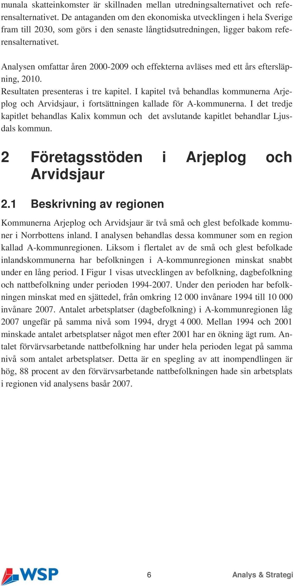 Analysen omfattar åren 2000-2009 och effekterna avläses med ett års eftersläpning, 2010. Resultaten presenteras i tre kapitel.