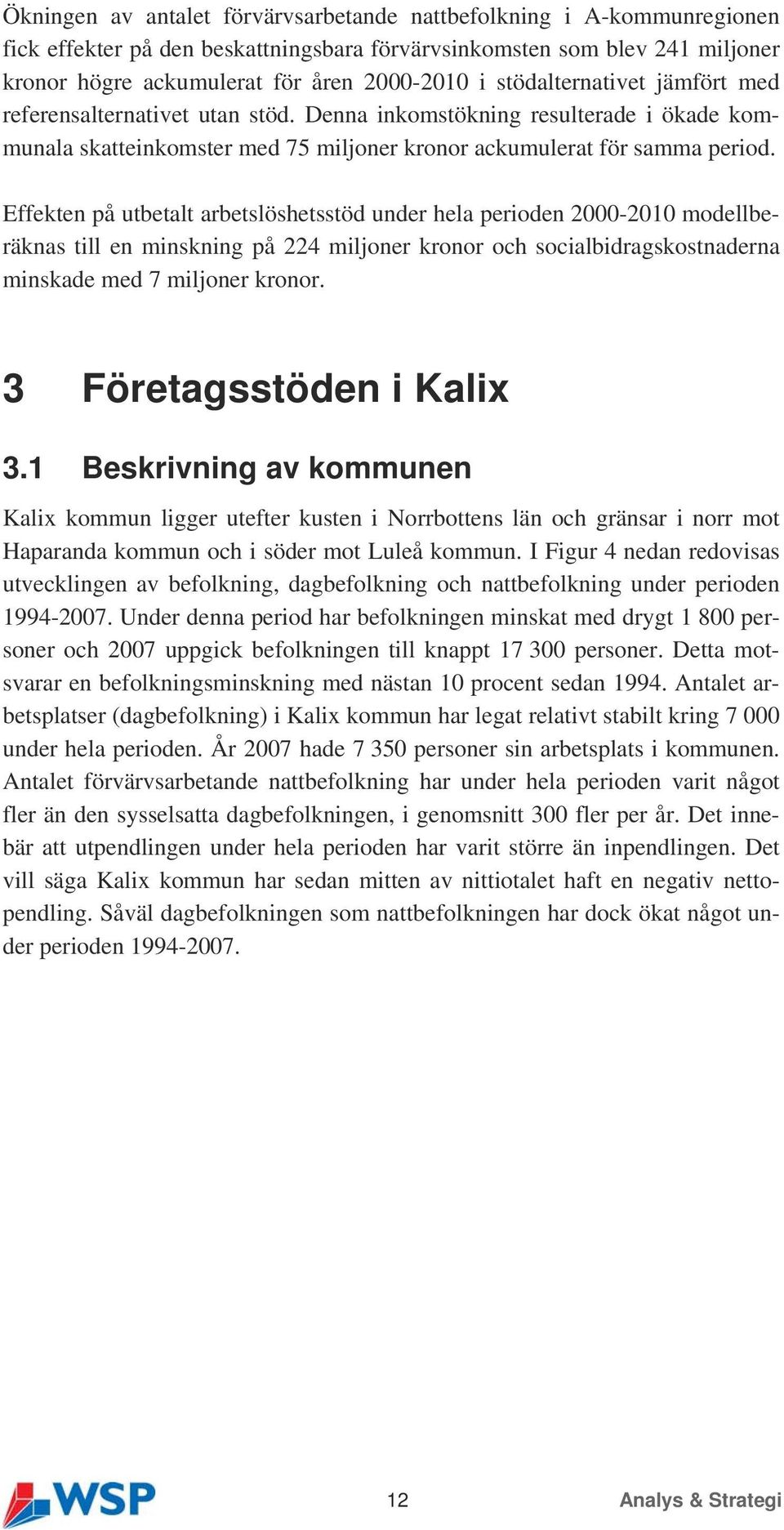 Effekten på utbetalt arbetslöshetsstöd under hela perioden 2000-2010 modellberäknas till en minskning på 224 miljoner kronor och socialbidragskostnaderna minskade med 7 miljoner kronor.