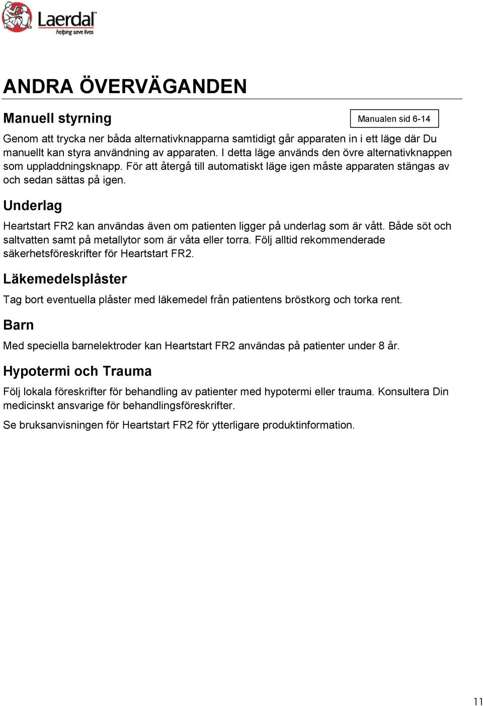 Underlag Heartstart FR2 kan användas även om patienten ligger på underlag som är vått. Både söt och saltvatten samt på metallytor som är våta eller torra.
