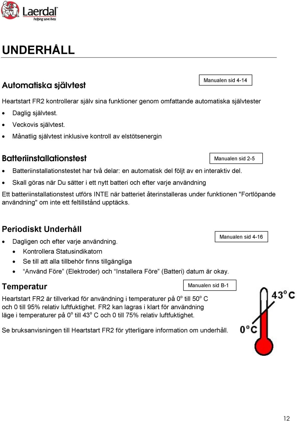 Skall göras när Du sätter i ett nytt batteri och efter varje användning Ett batteriinstallationstest utförs INTE när batteriet återinstalleras under funktionen "Fortlöpande användning" om inte ett