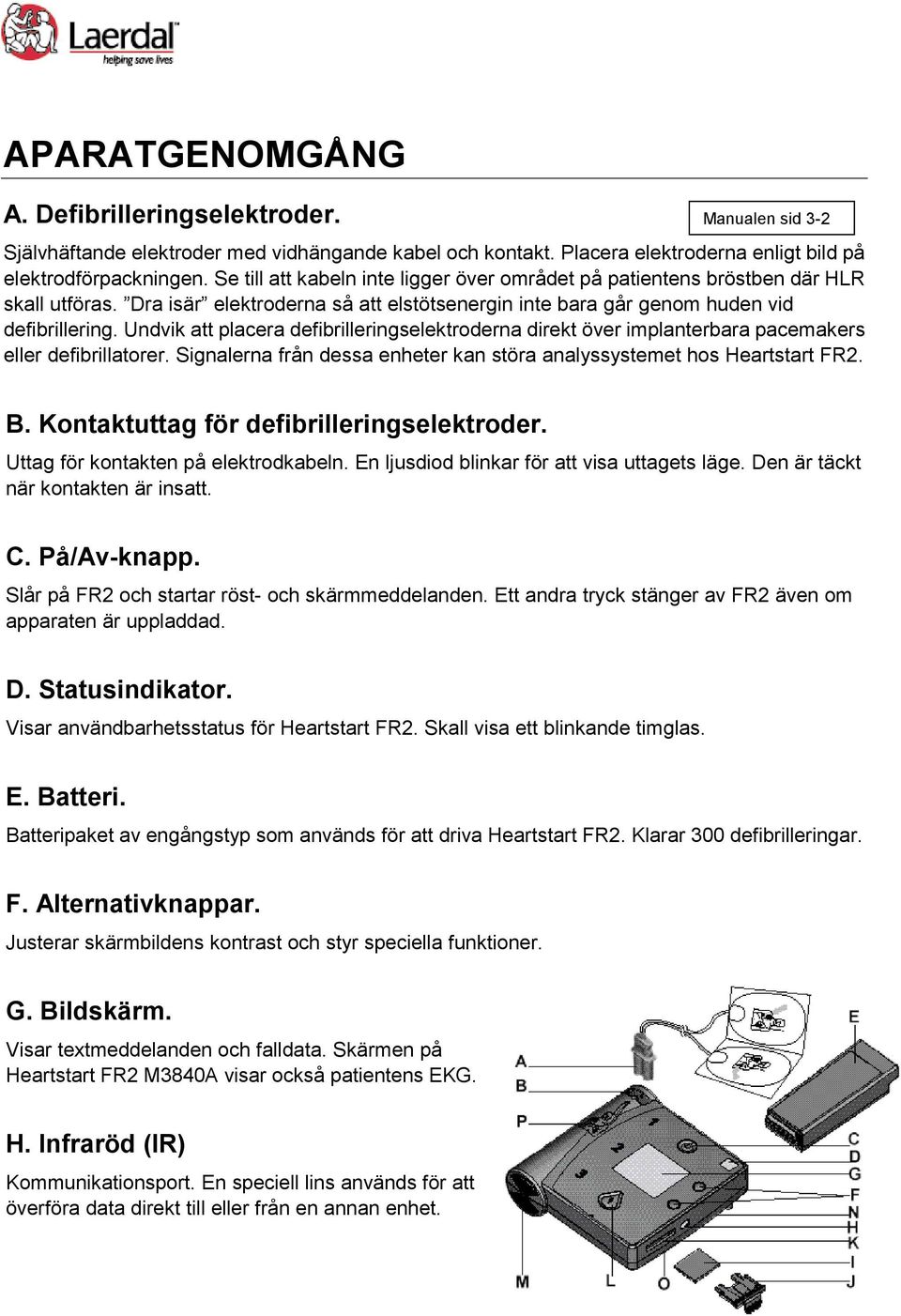 Undvik att placera defibrilleringselektroderna direkt över implanterbara pacemakers eller defibrillatorer. Signalerna från dessa enheter kan störa analyssystemet hos Heartstart FR2. B.