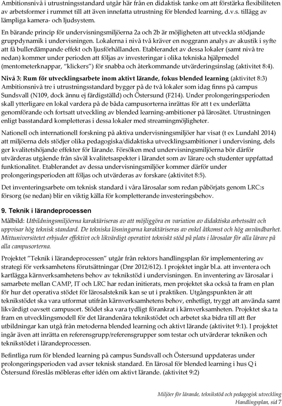 Lokalerna i nivå två kräver en noggrann analys av akustik i syfte att få bullerdämpande effekt och ljusförhållanden.