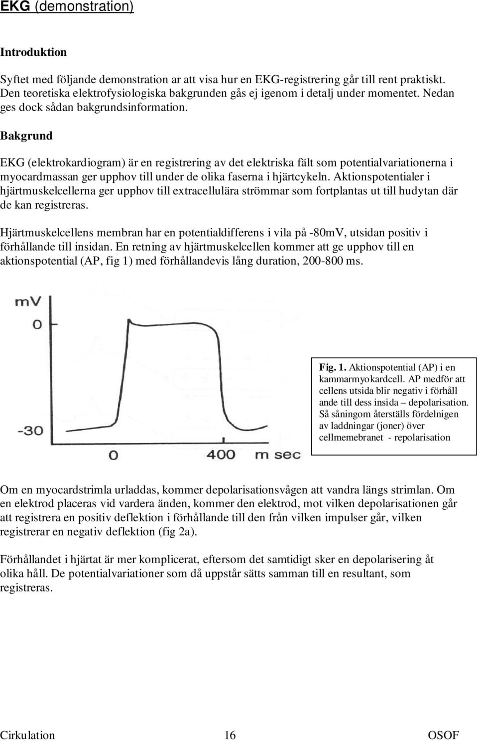 Bakgrund EKG (elektrokardiogram) är en registrering av det elektriska fält som potentialvariationerna i myocardmassan ger upphov till under de olika faserna i hjärtcykeln.