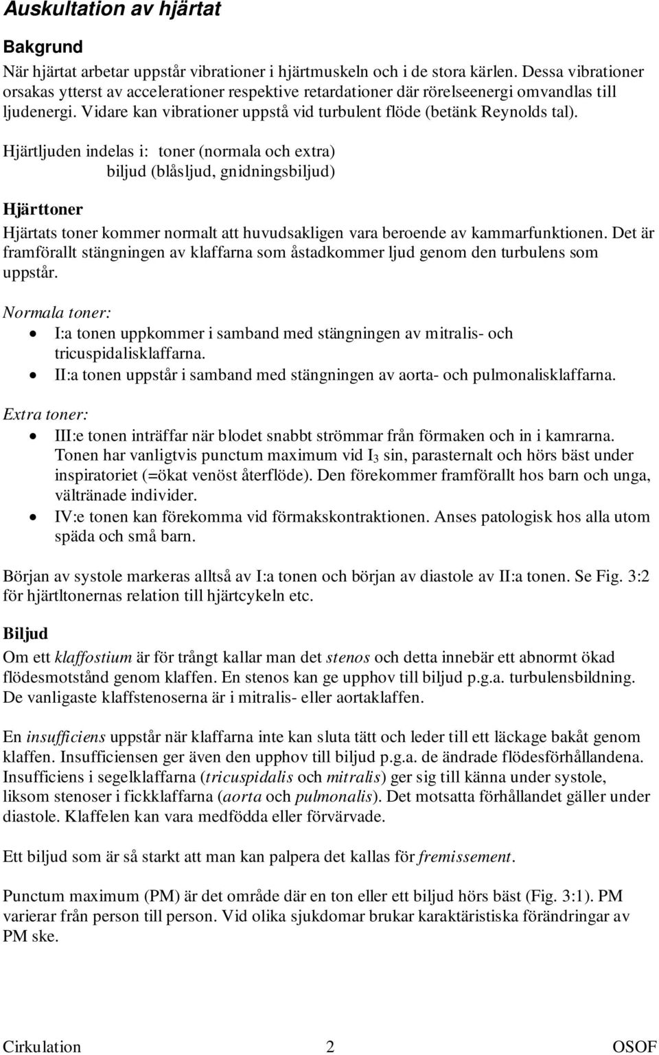 Hjärtljuden indelas i: toner (normala och extra) biljud (blåsljud, gnidningsbiljud) Hjärttoner Hjärtats toner kommer normalt att huvudsakligen vara beroende av kammarfunktionen.