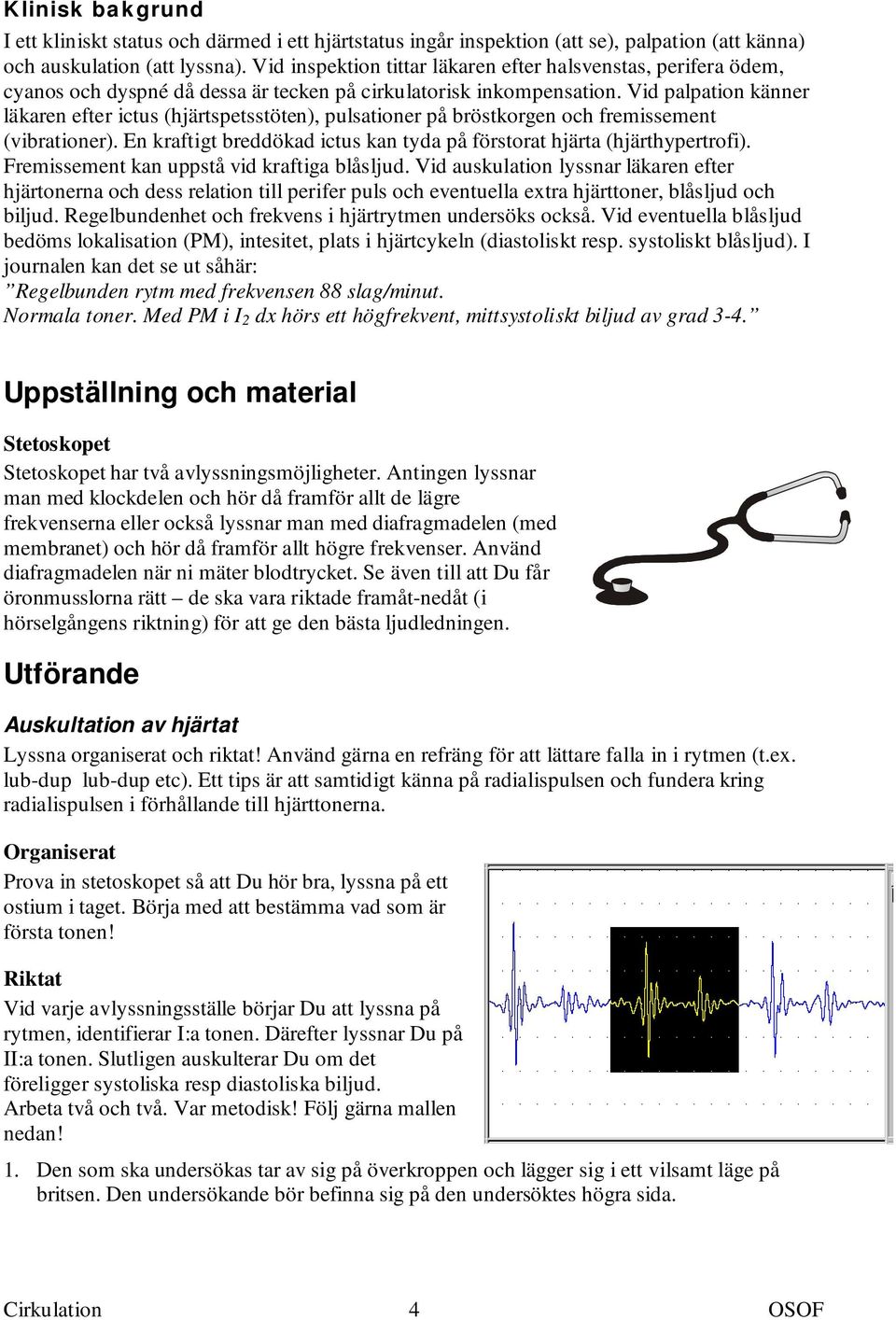 Vid palpation känner läkaren efter ictus (hjärtspetsstöten), pulsationer på bröstkorgen och fremissement (vibrationer). En kraftigt breddökad ictus kan tyda på förstorat hjärta (hjärthypertrofi).
