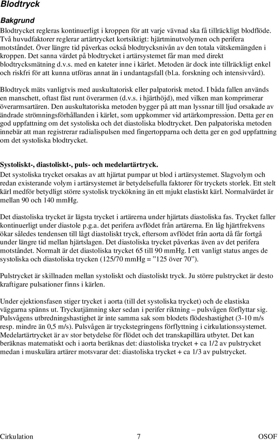 Det sanna värdet på blodtrycket i artärsystemet får man med direkt blodtrycksmätning d.v.s. med en kateter inne i kärlet.