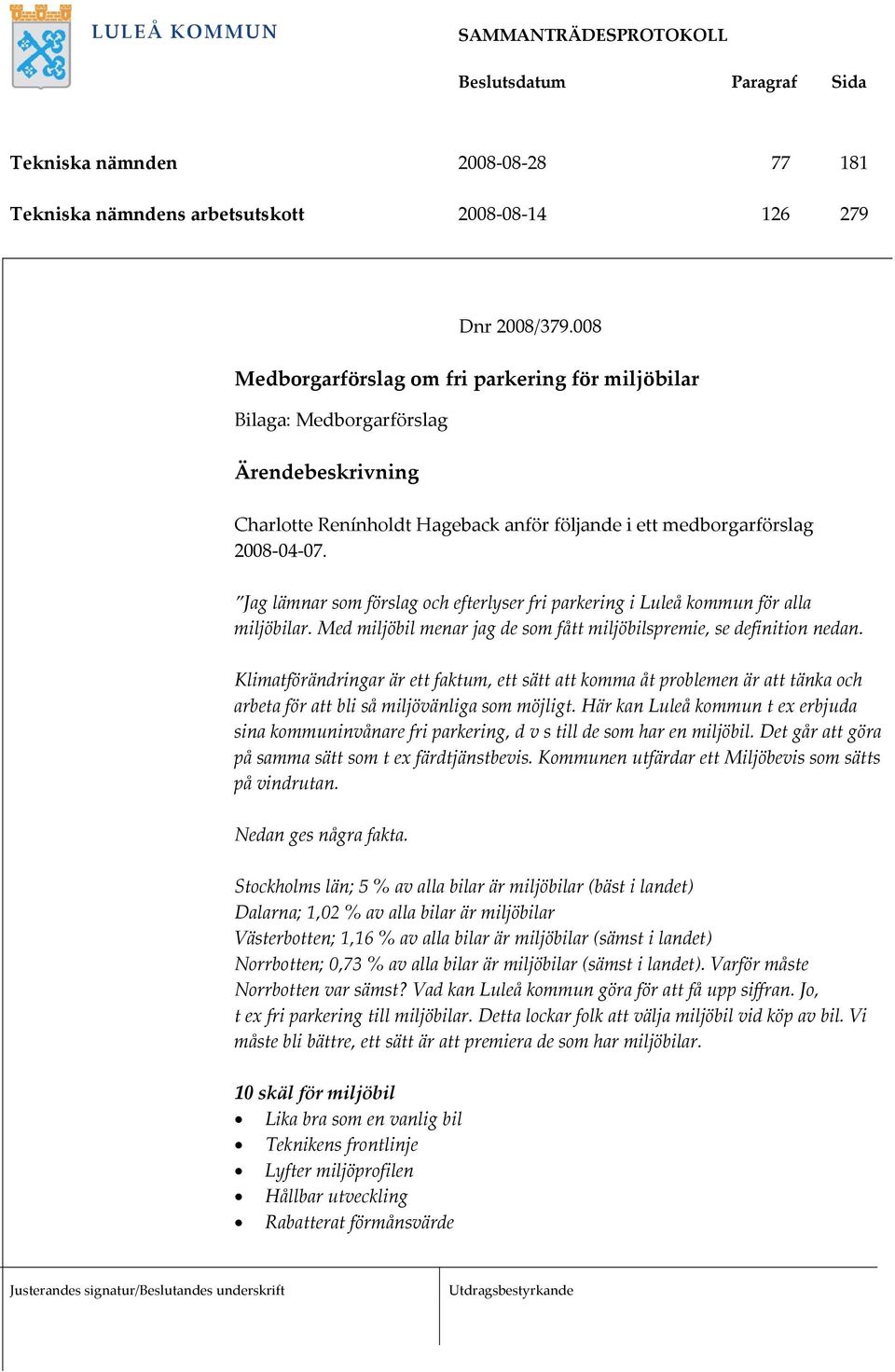 Jag lämnar som förslag och efterlyser fri parkering i Luleå kommun för alla Med miljöbil menar jag de som fått miljöbilspremie, se definition nedan.