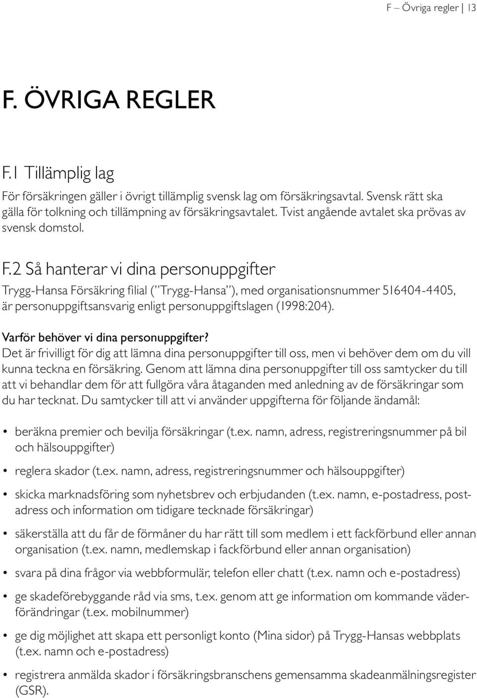 2 Så hanterar vi dina personuppgifter Trygg-Hansa Försäkring filial ( Trygg-Hansa ), med organisationsnummer 516404-4405, är personuppgiftsansvarig enligt personuppgiftslagen (1998:204).
