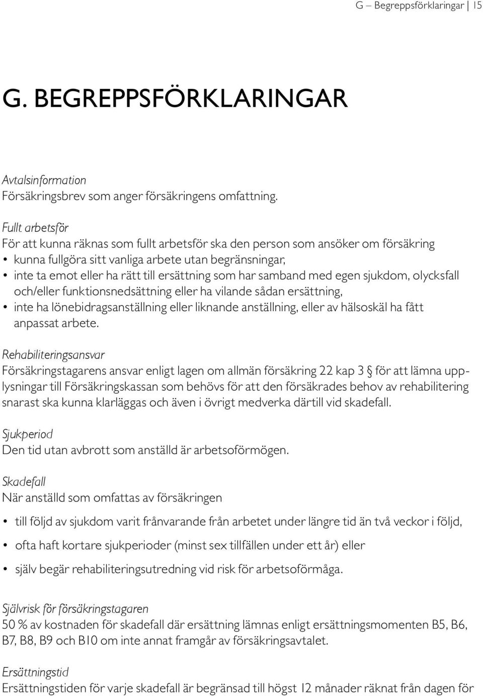 har samband med egen sjukdom, olycksfall och/eller funktionsnedsättning eller ha vilande sådan ersättning, inte ha lönebidragsanställning eller liknande anställning, eller av hälsoskäl ha fått