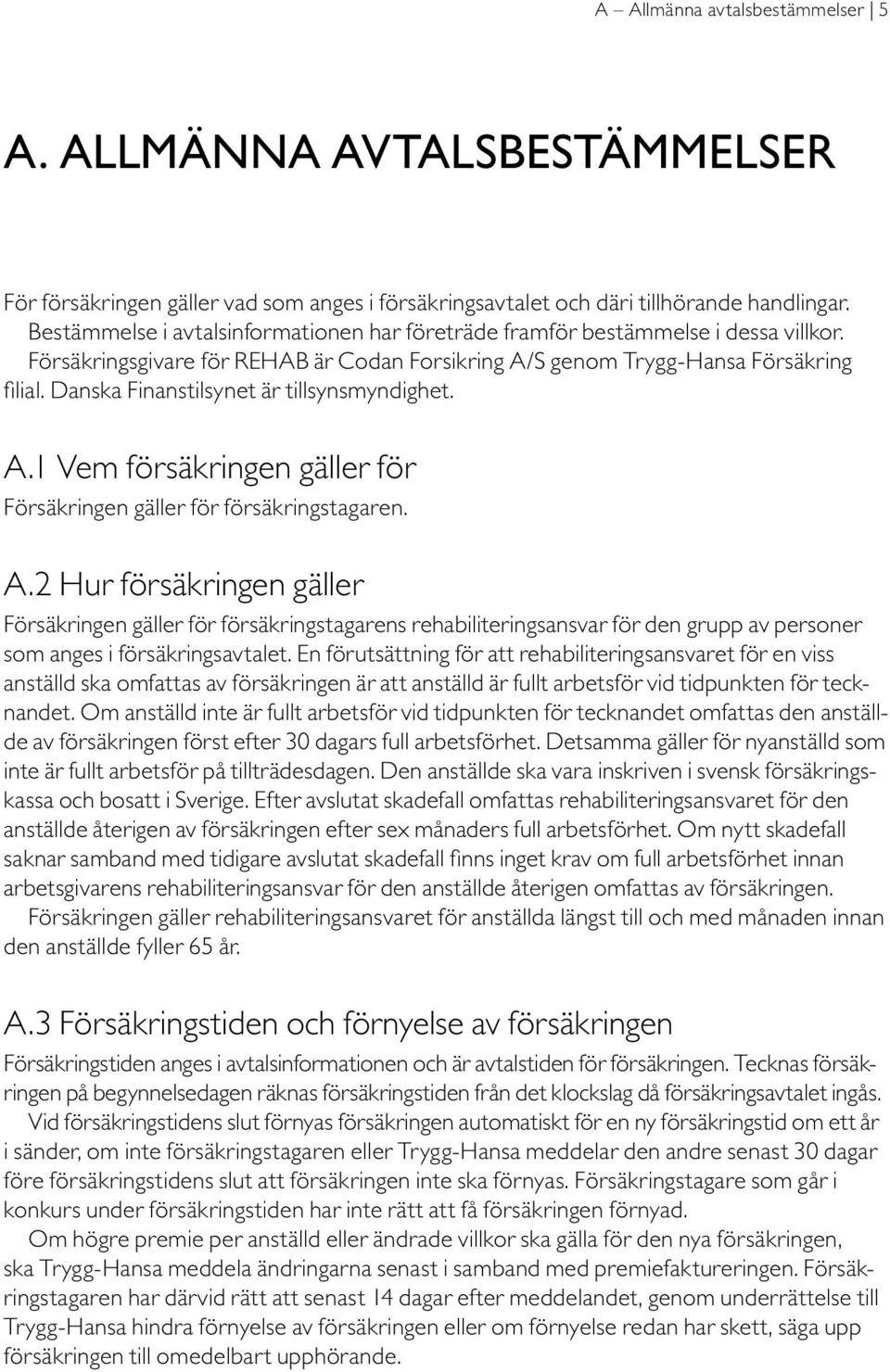 Danska Finanstilsynet är tillsynsmyndighet. A.1 Vem försäkringen gäller för Försäkringen gäller för försäkringstagaren. A.2 Hur försäkringen gäller Försäkringen gäller för försäkringstagarens rehabiliteringsansvar för den grupp av personer som anges i försäkringsavtalet.