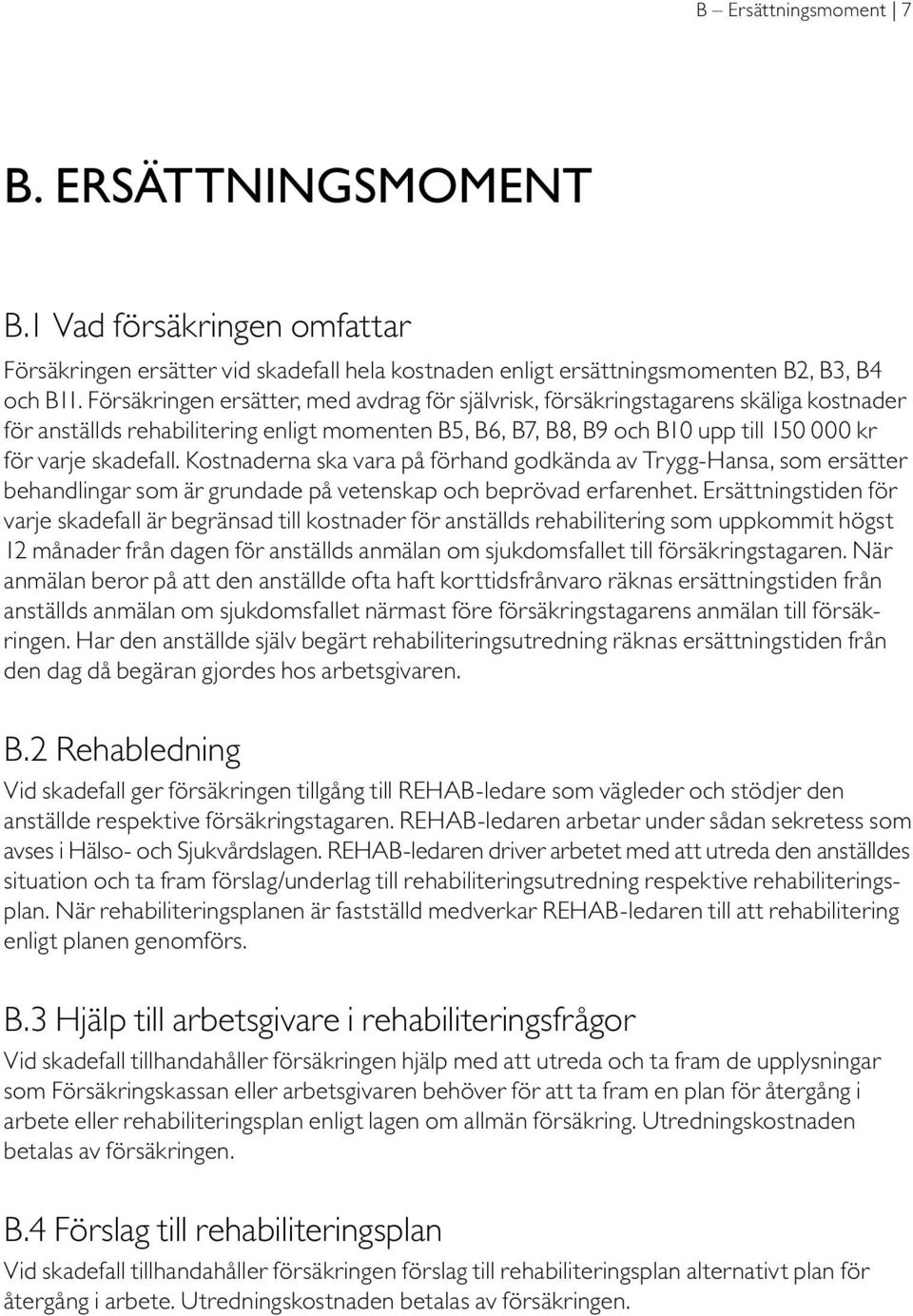 Kostnaderna ska vara på förhand godkända av Trygg-Hansa, som ersätter behandlingar som är grundade på vetenskap och beprövad erfarenhet.